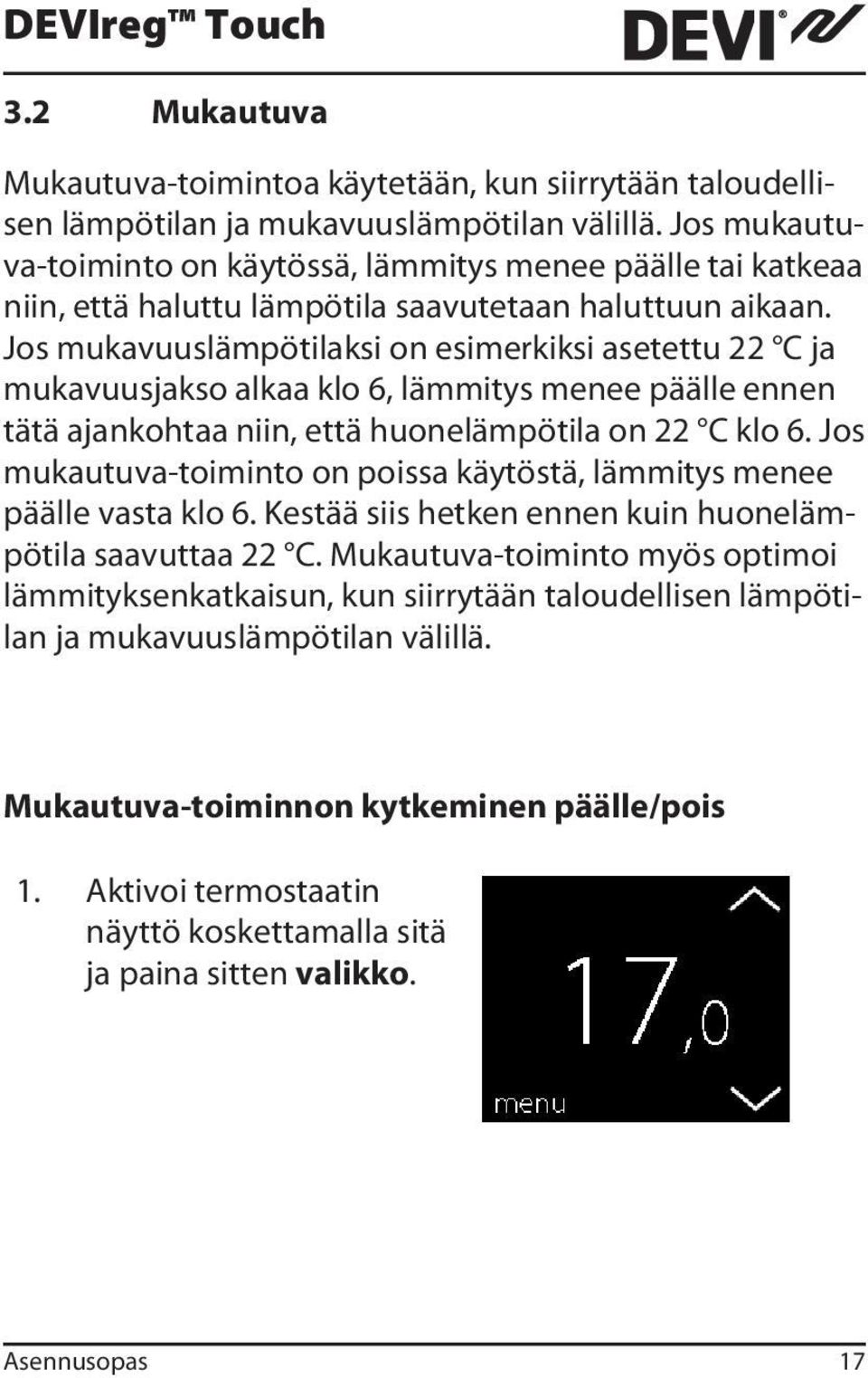 Jos mukavuuslämpötilaksi on esimerkiksi asetettu 22 C ja mukavuusjakso alkaa klo 6, lämmitys menee päälle ennen tätä ajankohtaa niin, että huonelämpötila on 22 C klo 6.