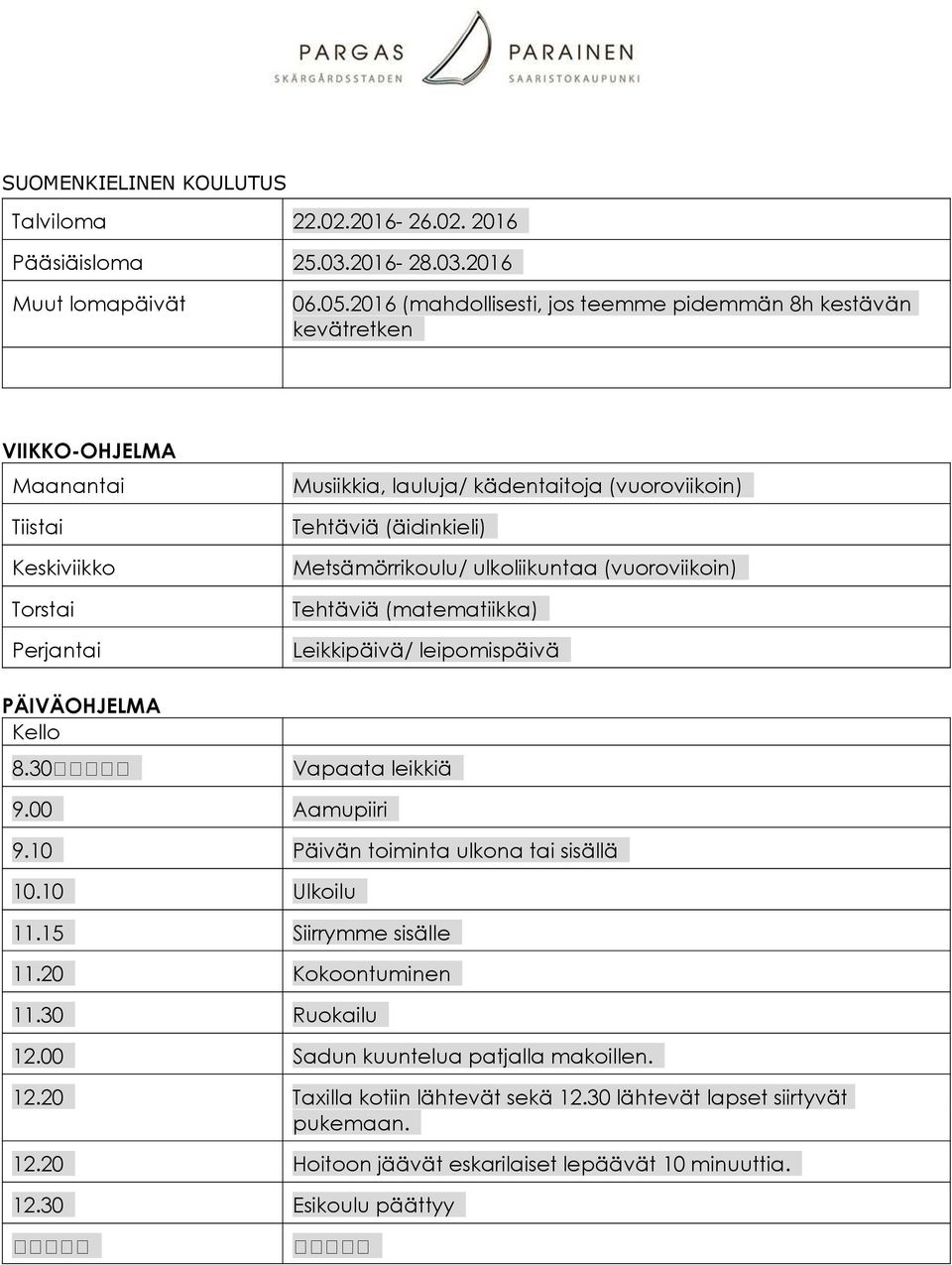 (äidinkieli) Metsämörrikoulu/ ulkoliikuntaa (vuoroviikoin) Tehtäviä (matematiikka) Leikkipäivä/ leipomispäivä PÄIVÄOHJELMA Kello 8.30 Vapaata leikkiä 9.00 Aamupiiri 9.