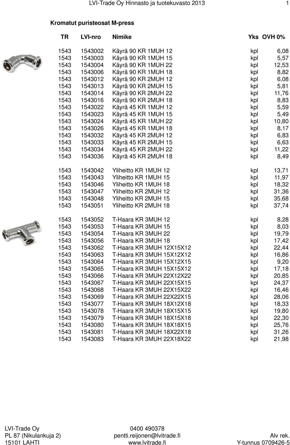 kpl 8,83 1543 1543022 Käyrä 45 KR 1MUH 12 kpl 5,59 1543 1543023 Käyrä 45 KR 1MUH 15 kpl 5,49 1543 1543024 Käyrä 45 KR 1MUH 22 kpl 10,80 1543 1543026 Käyrä 45 KR 1MUH 18 kpl 8,17 1543 1543032 Käyrä 45