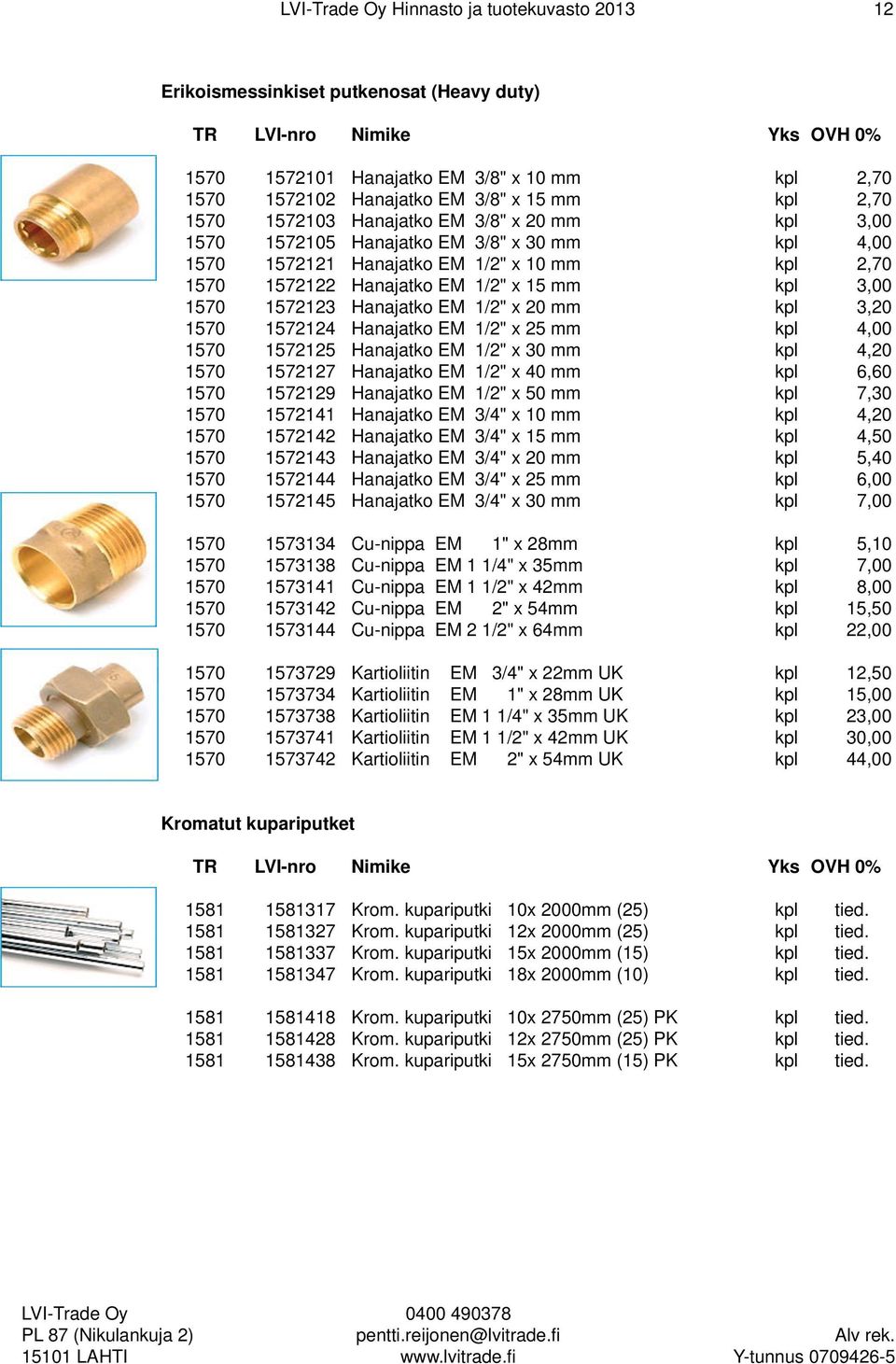 20 mm kpl 3,20 1570 1572124 Hanajatko EM 1/2" x 25 mm kpl 4,00 1570 1572125 Hanajatko EM 1/2" x 30 mm kpl 4,20 1570 1572127 Hanajatko EM 1/2" x 40 mm kpl 6,60 1570 1572129 Hanajatko EM 1/2" x 50 mm