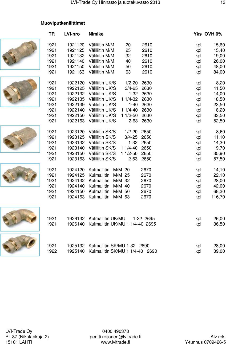 Väliliitin UK/S 3/4-25 2630 kpl 11,50 1921 1922132 Väliliitin UK/S 1-32 2630 kpl 14,00 1921 1922135 Väliliitin UK/S 1 1/4-32 2630 kpl 18,50 1921 1922139 Väliliitin UK/S 1-40 2630 kpl 23,50 1921