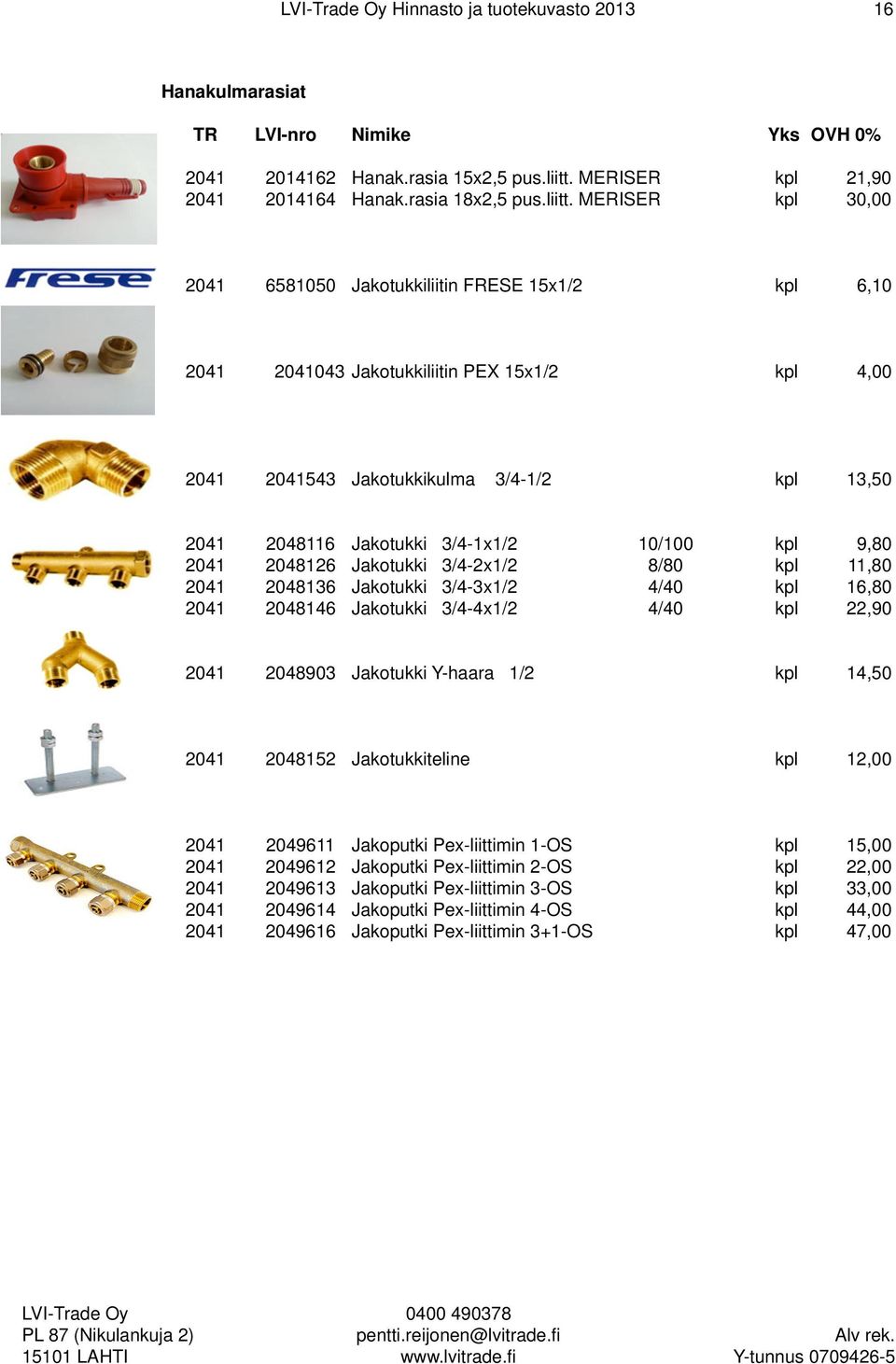 MERISER kpl 30,00 2041 6581050 Jakotukkiliitin FRESE 15x1/2 kpl 6,10 2041 2041043 Jakotukkiliitin PEX 15x1/2 kpl 4,00 2041 2041543 Jakotukkikulma 3/4-1/2 kpl 13,50 2041 2048116 Jakotukki 3/4-1x1/2