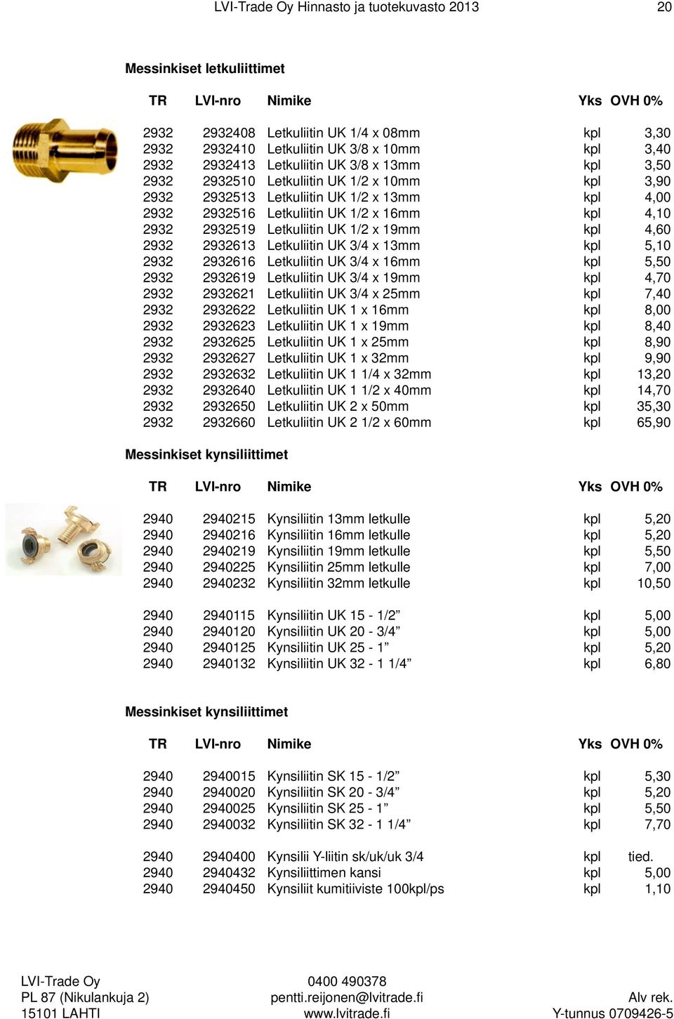 2932 2932613 Letkuliitin UK 3/4 x 13mm kpl 5,10 2932 2932616 Letkuliitin UK 3/4 x 16mm kpl 5,50 2932 2932619 Letkuliitin UK 3/4 x 19mm kpl 4,70 2932 2932621 Letkuliitin UK 3/4 x 25mm kpl 7,40 2932