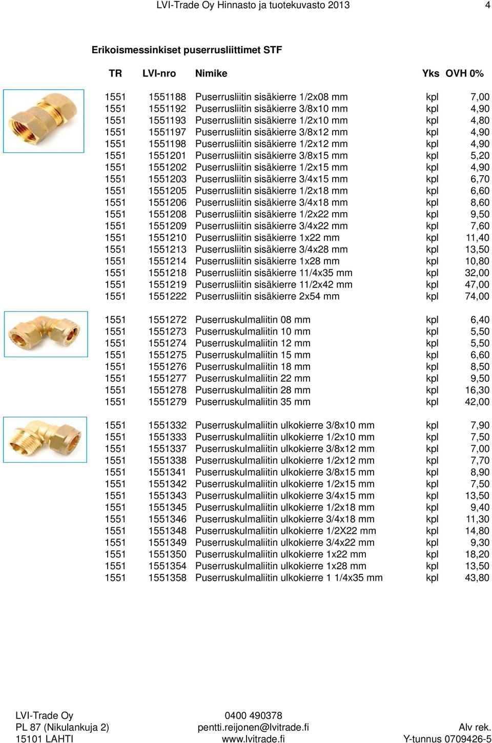 sisäkierre 3/8x15 mm kpl 5,20 1551 1551202 Puserrusliitin sisäkierre 1/2x15 mm kpl 4,90 1551 1551203 Puserrusliitin sisäkierre 3/4x15 mm kpl 6,70 1551 1551205 Puserrusliitin sisäkierre 1/2x18 mm kpl