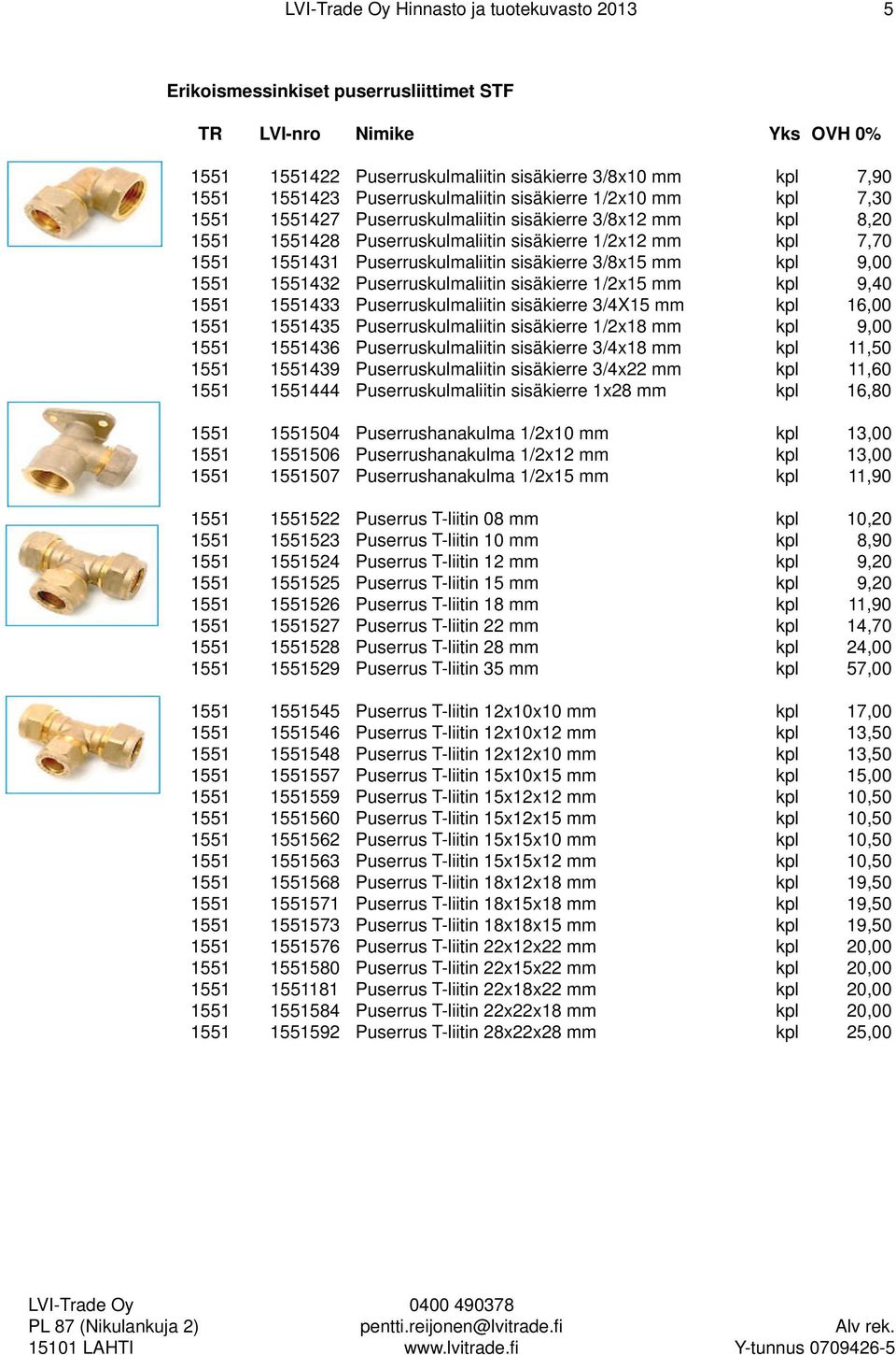 1551432 Puserruskulmaliitin sisäkierre 1/2x15 mm kpl 9,40 1551 1551433 Puserruskulmaliitin sisäkierre 3/4X15 mm kpl 16,00 1551 1551435 Puserruskulmaliitin sisäkierre 1/2x18 mm kpl 9,00 1551 1551436