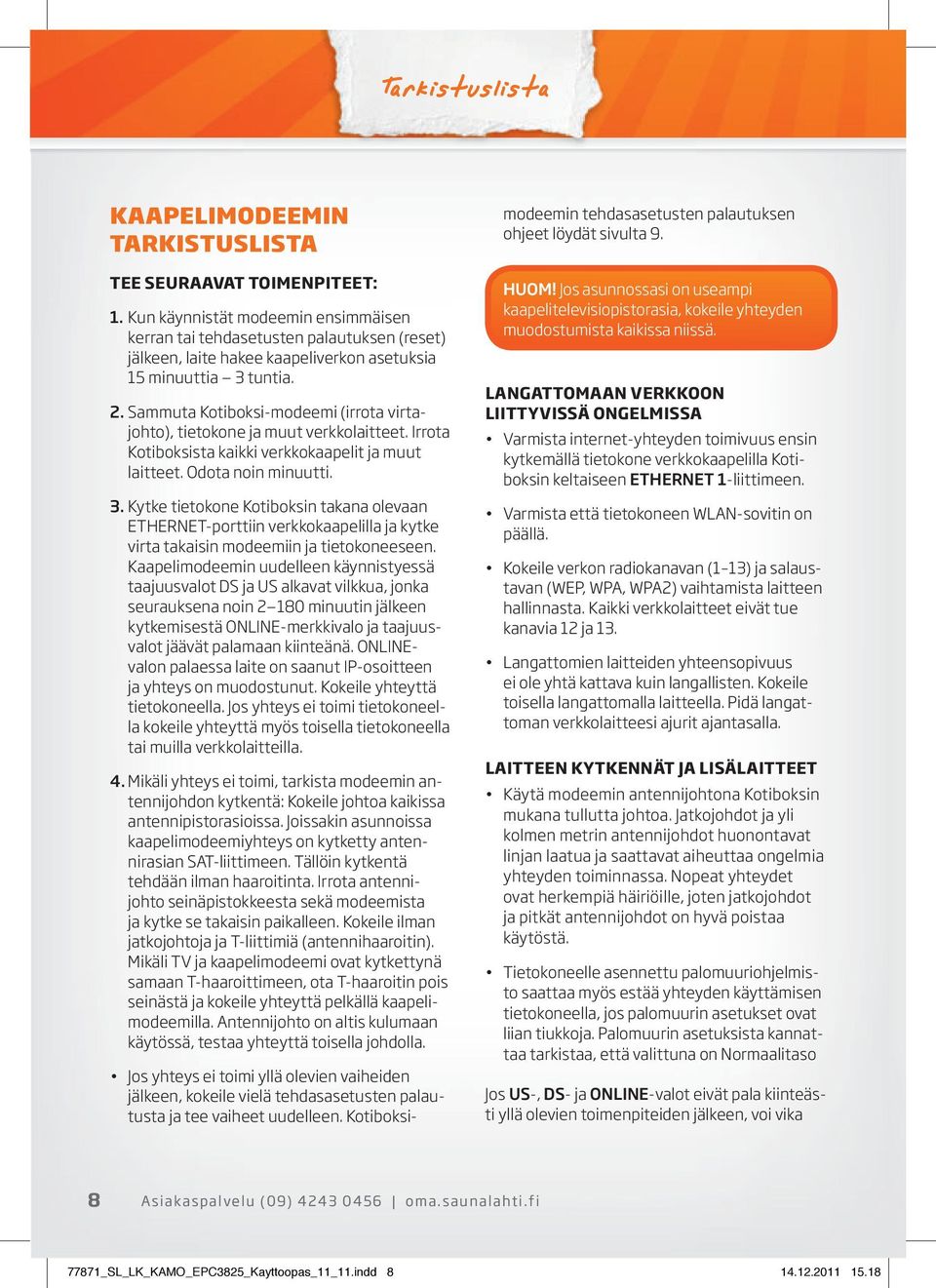 Sammuta Kotiboksi-modeemi (irrota virtajohto), tietokone ja muut verkkolaitteet. Irrota Kotiboksista kaikki verkkokaapelit ja muut laitteet. Odota noin minuutti. 3.