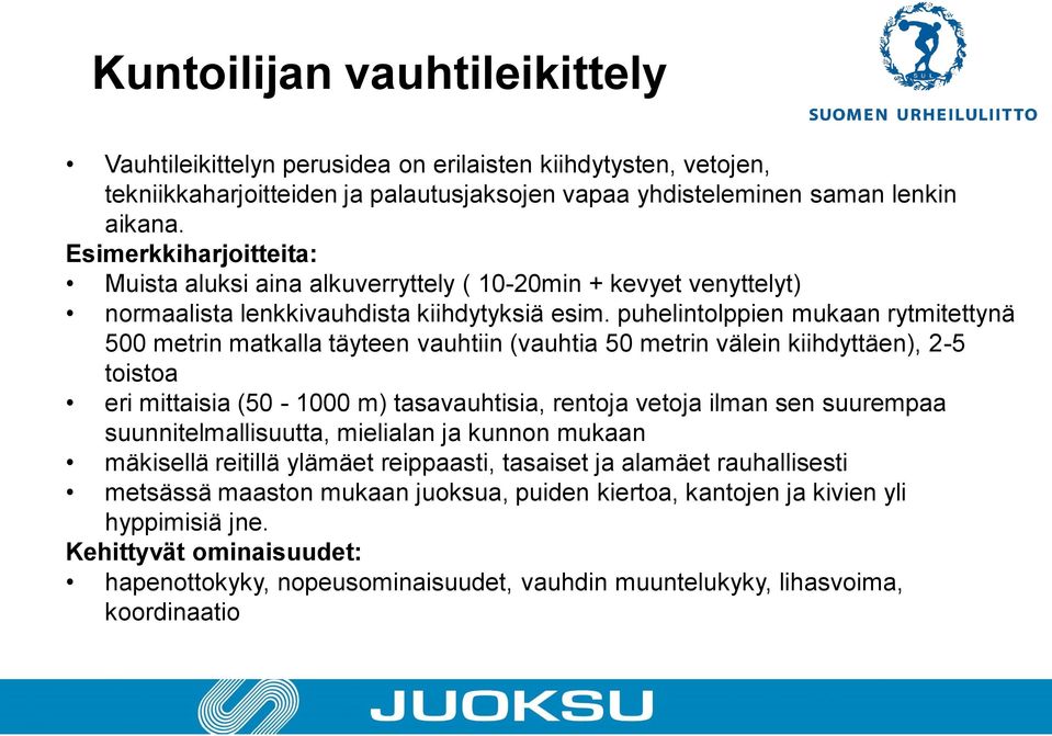 puhelintolppien mukaan rytmitettynä 500 metrin matkalla täyteen vauhtiin (vauhtia 50 metrin välein kiihdyttäen), 2-5 toistoa eri mittaisia (50-1000 m) tasavauhtisia, rentoja vetoja ilman sen