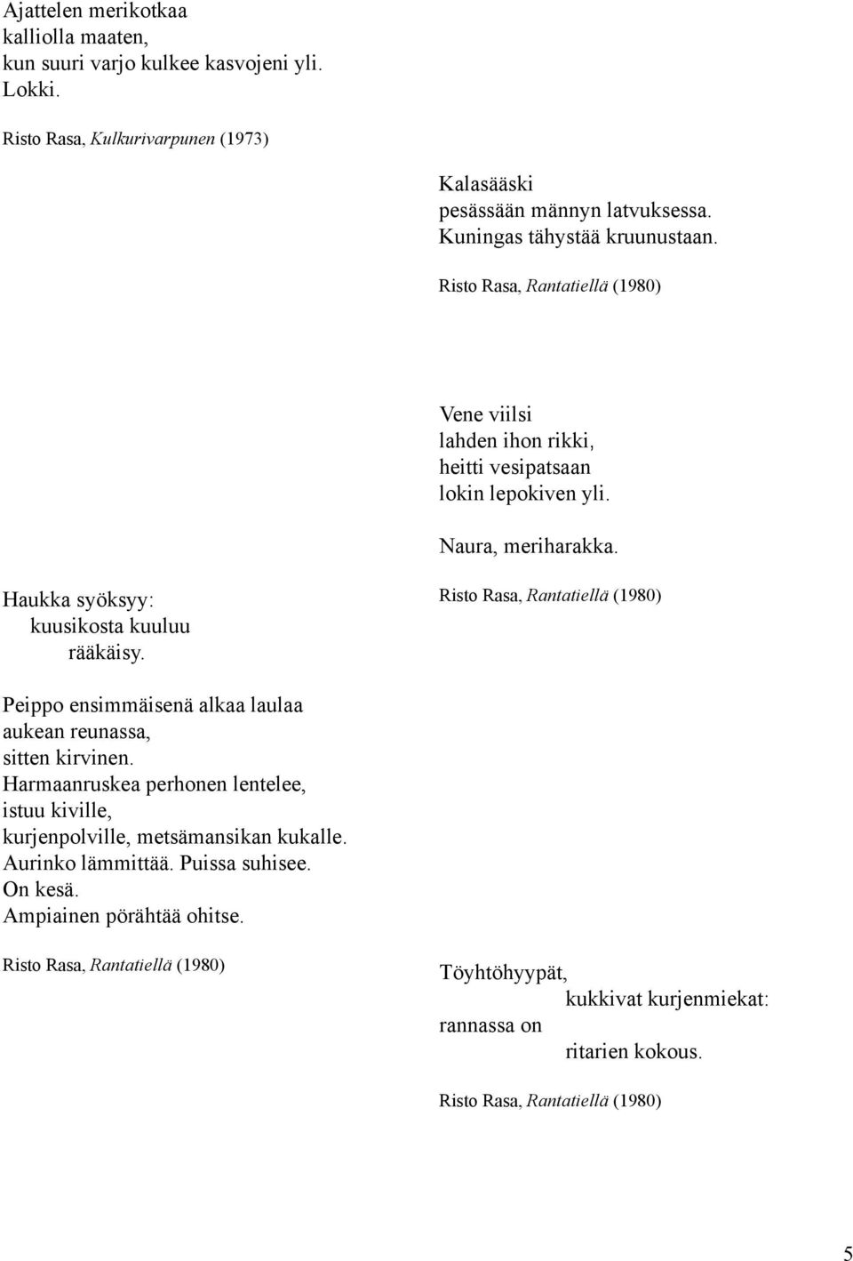 Haukka syöksyy: kuusikosta kuuluu rääkäisy. Risto Rasa, Rantatiellä (1980) Peippo ensimmäisenä alkaa laulaa aukean reunassa, sitten kirvinen.