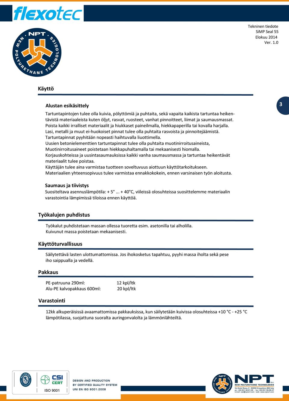 Lasi, metalli ja muut ei-huokoiset pinnat tulee olla puhtaita rasvoista ja pinnoitejäämistä. Tartuntapinnat pyyhitään nopeasti haihtuvalla liuottimella.