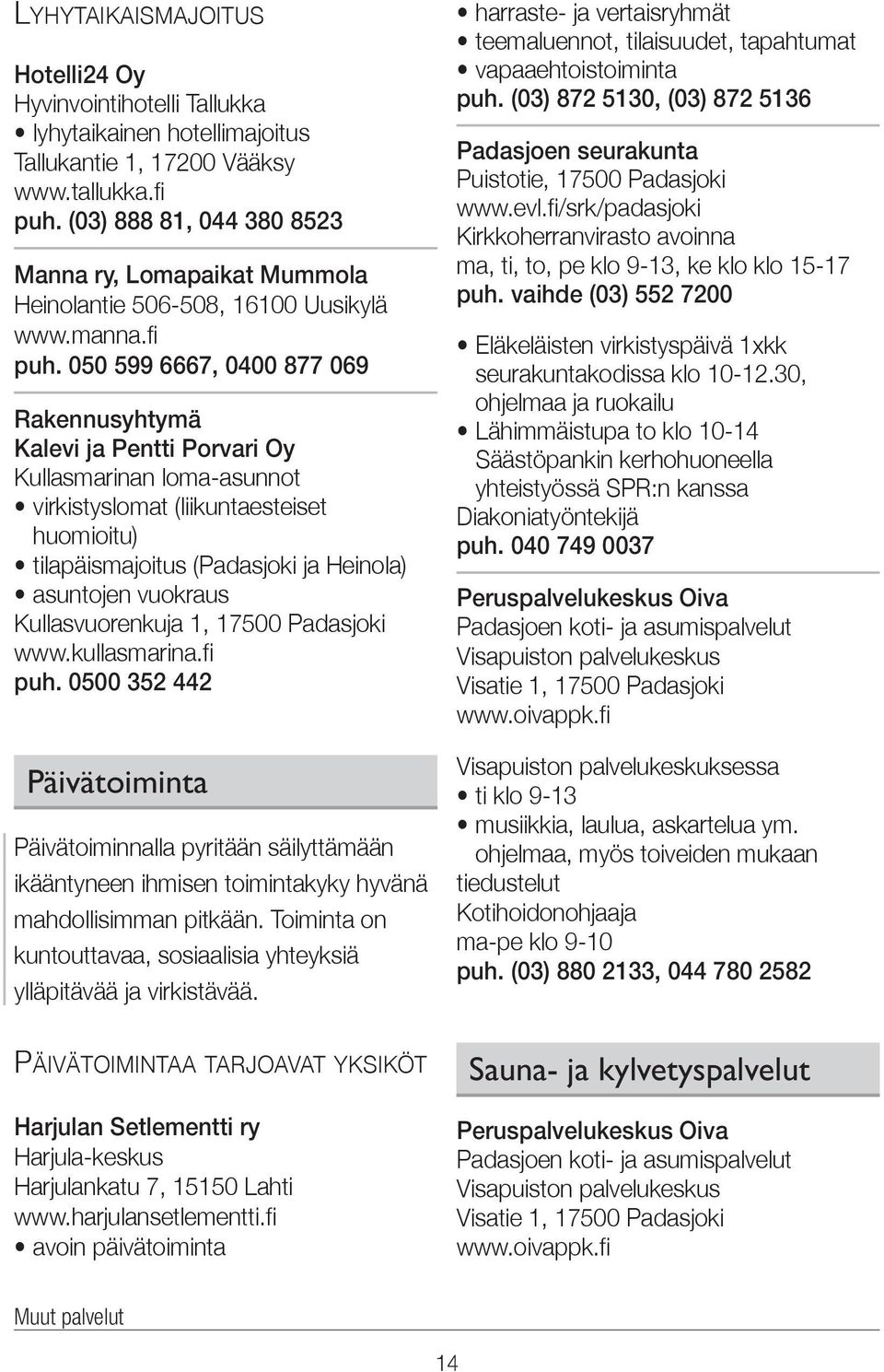050 599 6667, 0400 877 069 Rakennusyhtymä Kalevi ja Pentti Porvari Oy Kullasmarinan loma-asunnot virkistyslomat (liikuntaesteiset huomioitu) tilapäismajoitus (Padasjoki ja Heinola) asuntojen vuokraus
