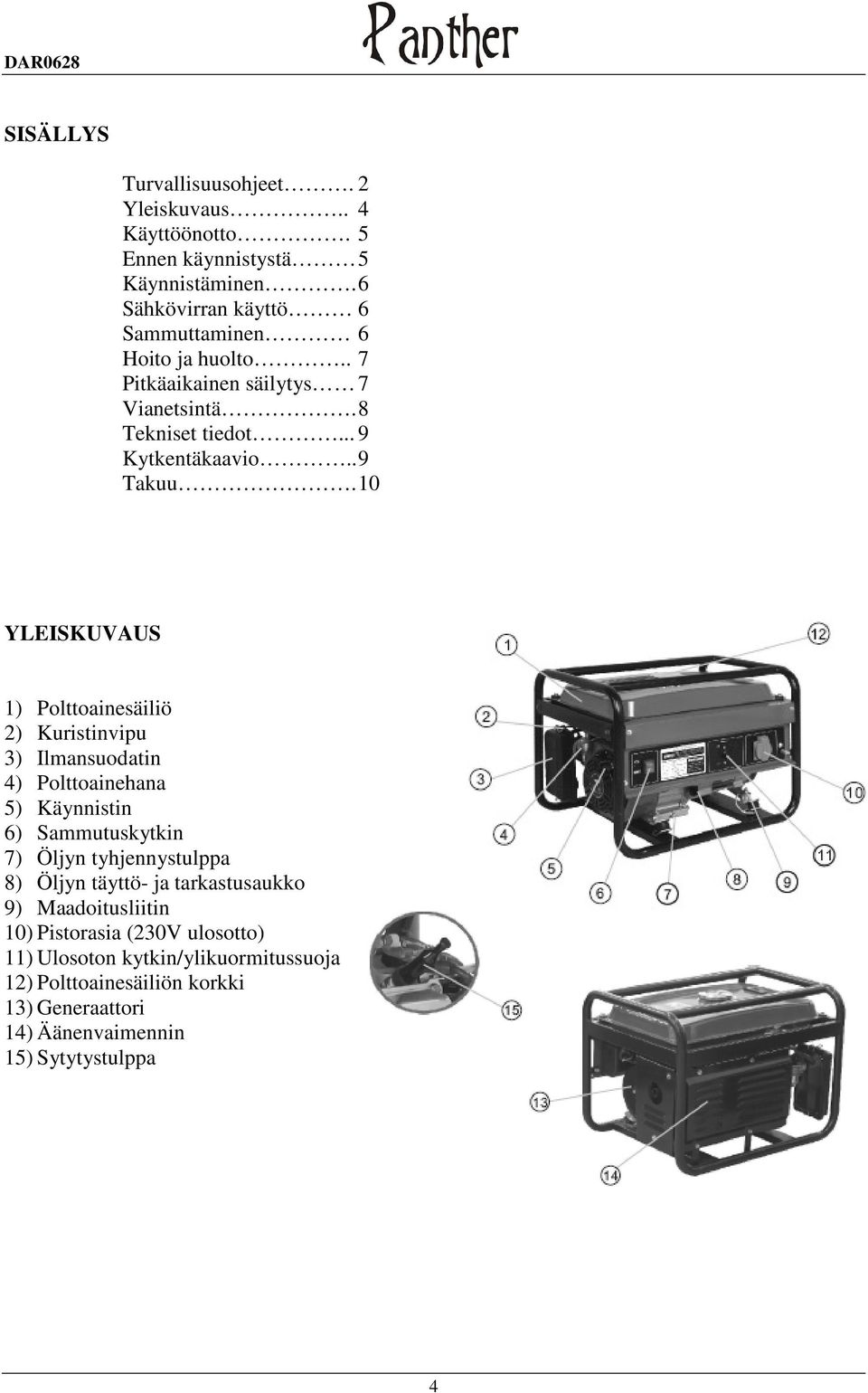 10 YLEISKUVAUS 1) Polttoainesäiliö 2) Kuristinvipu 3) Ilmansuodatin 4) Polttoainehana 5) Käynnistin 6) Sammutuskytkin 7) Öljyn tyhjennystulppa 8)