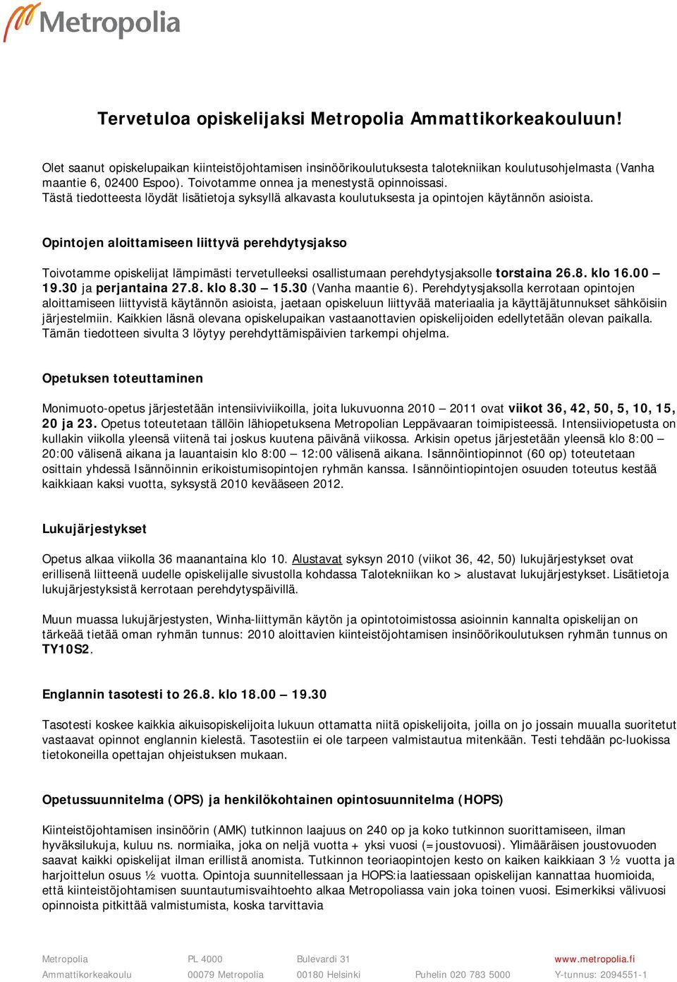 Opintojen aloittamiseen liittyvä perehdytysjakso Toivotamme opiskelijat lämpimästi tervetulleeksi osallistumaan perehdytysjaksolle torstaina 26.8. klo 16.00 19.30 ja perjantaina 27.8. klo 8.30 15.