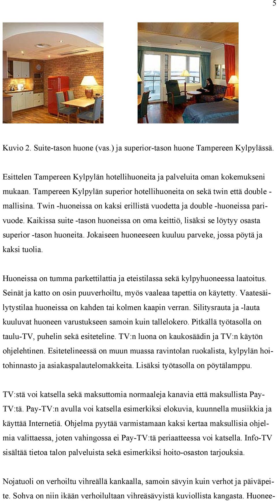 Kaikissa suite -tason huoneissa on oma keittiö, lisäksi se löytyy osasta superior -tason huoneita. Jokaiseen huoneeseen kuuluu parveke, jossa pöytä ja kaksi tuolia.