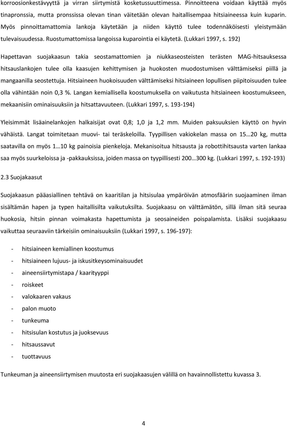 Myös pinnoittamattomia lankoja käytetään ja niiden käyttö tulee todennäköisesti yleistymään tulevaisuudessa. Ruostumattomissa langoissa kuparointia ei käytetä. (Lukkari 1997, s.