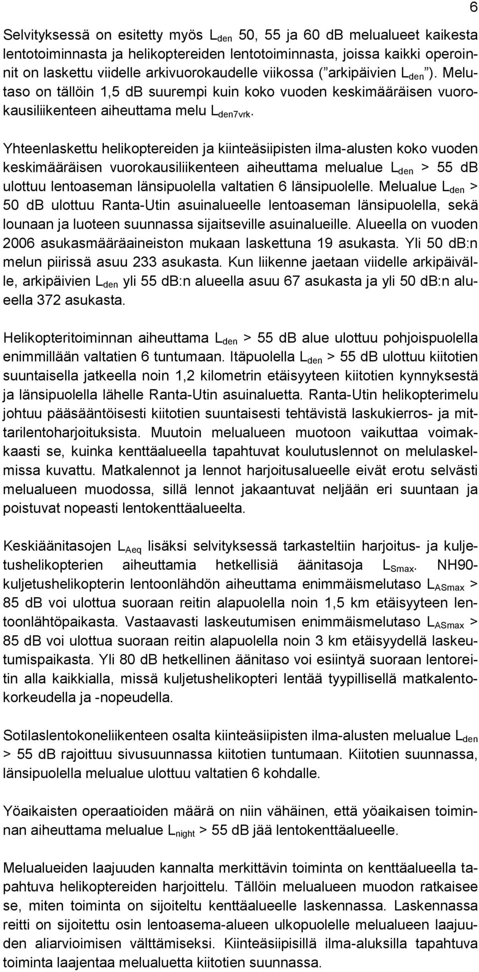 Yhteenlaskettu helikoptereiden ja kiinteäsiipisten ilma-alusten koko vuoden keskimääräisen vuorokausiliikenteen aiheuttama melualue L den > 55 db ulottuu lentoaseman länsipuolella valtatien 6