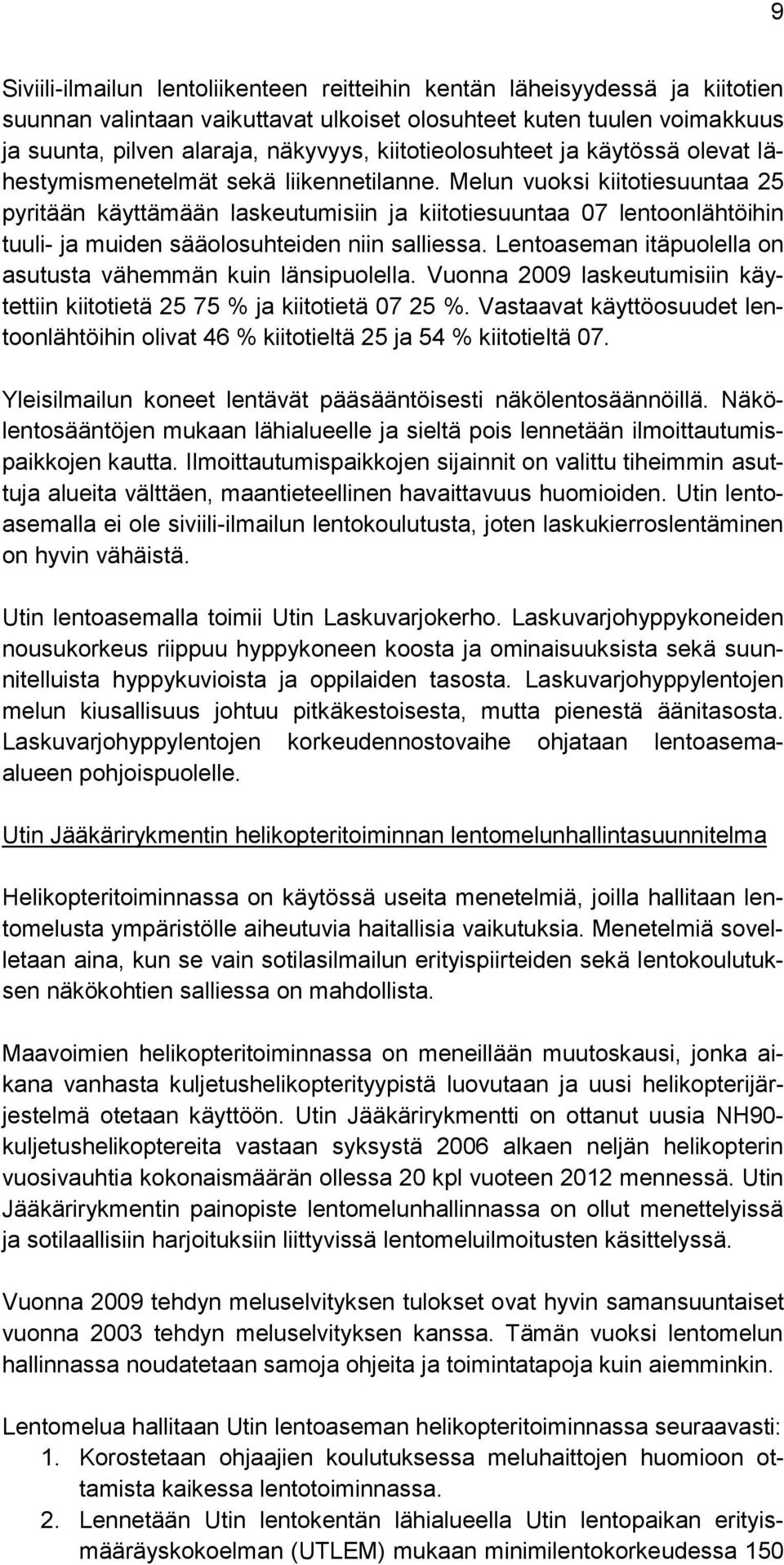 Melun vuoksi kiitotiesuuntaa 25 pyritään käyttämään laskeutumisiin ja kiitotiesuuntaa 07 lentoonlähtöihin tuuli- ja muiden sääolosuhteiden niin salliessa.