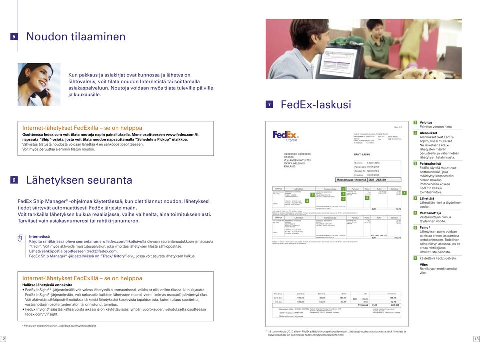 Mene osoitteeseen www.fedex.com/fi, napsauta Ship -osiota, josta voit tilata noudon napsauttamalla Schedule a Pickup otsikkoa. Vahvistus tilatusta noudosta voidaan lähettää eri sähköpostiosoitteeseen.