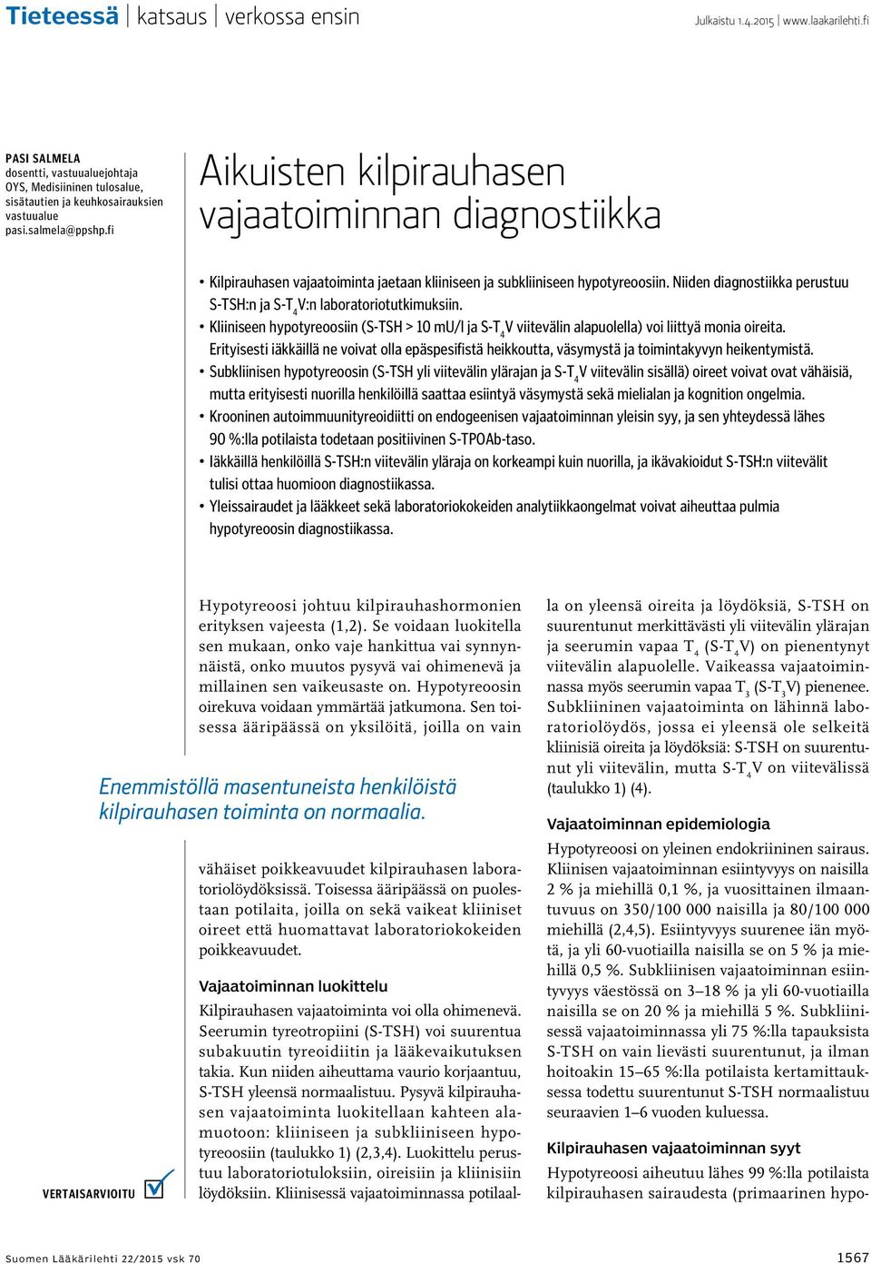 Niiden diagnostiikka perustuu S-TSH:n ja V:n laboratoriotutkimuksiin. Kliiniseen hypotyreoosiin (S-TSH > 10 mu/l ja V viitevälin alapuolella) voi liittyä monia oireita.