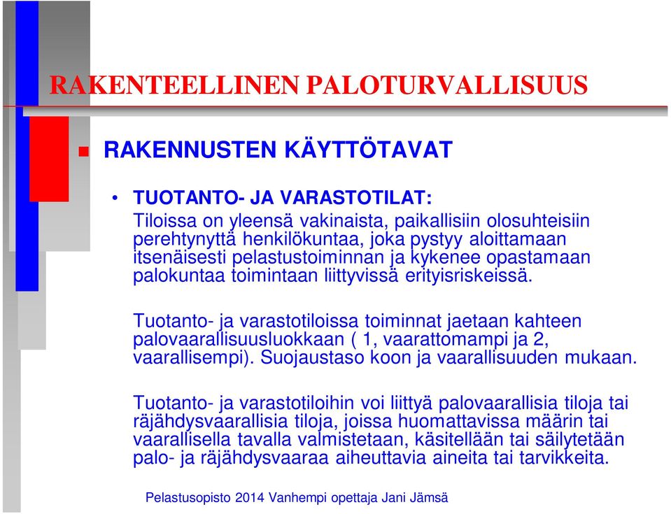 Tuotanto- ja varastotiloissa toiminnat jaetaan kahteen palovaarallisuusluokkaan ( 1, vaarattomampi ja 2, vaarallisempi). Suojaustaso koon ja vaarallisuuden mukaan.