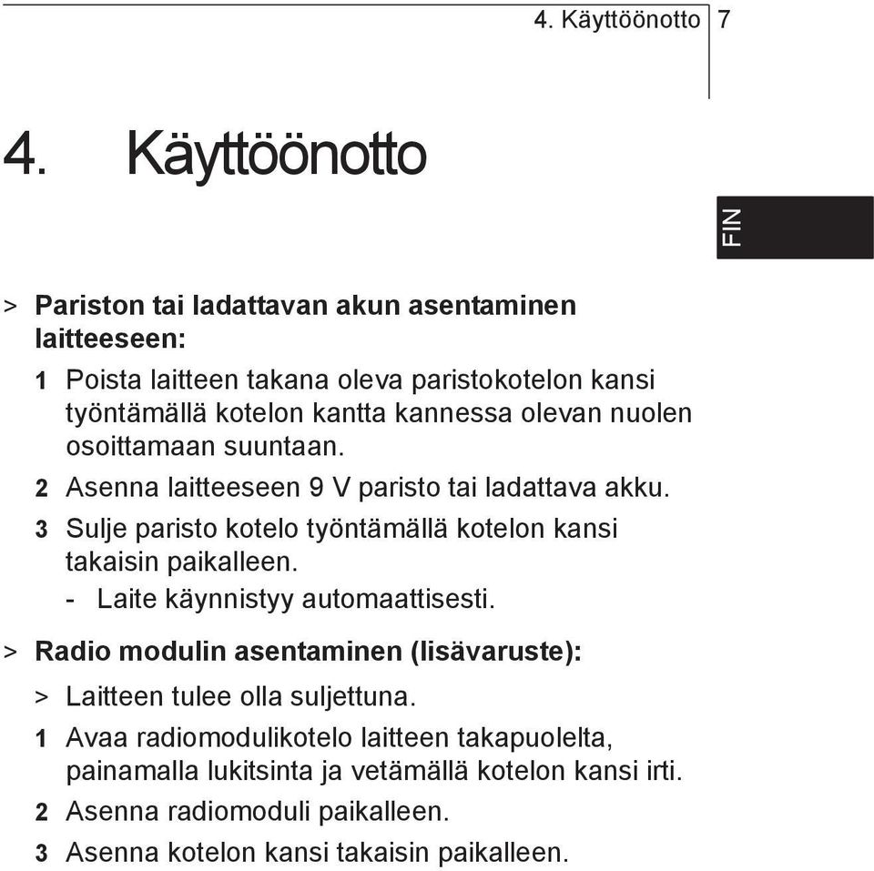 olevan nuolen osoittamaan suuntaan. 2 Asenna laitteeseen 9 V paristo tai ladattava akku. 3 Sulje paristo kotelo työntämällä kotelon kansi takaisin paikalleen.