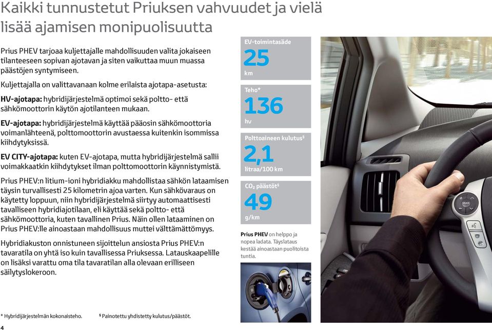 EV-ajotapa: hybridijärjestelmä käyttää pääosin sähkömoottoria voimanlähteenä, polttomoottorin avustaessa kuitenkin isommissa kiihdytyksissä.