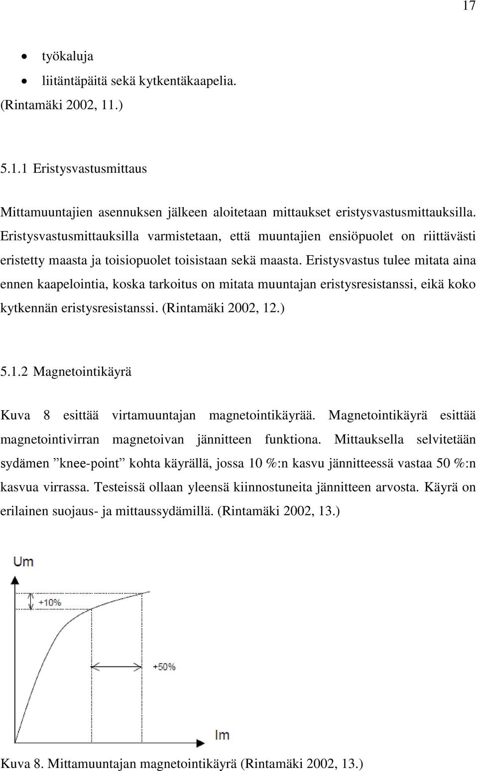Eristysvastus tulee mitata aina ennen kaapelointia, koska tarkoitus on mitata muuntajan eristysresistanssi, eikä koko kytkennän eristysresistanssi. (Rintamäki 2002, 12