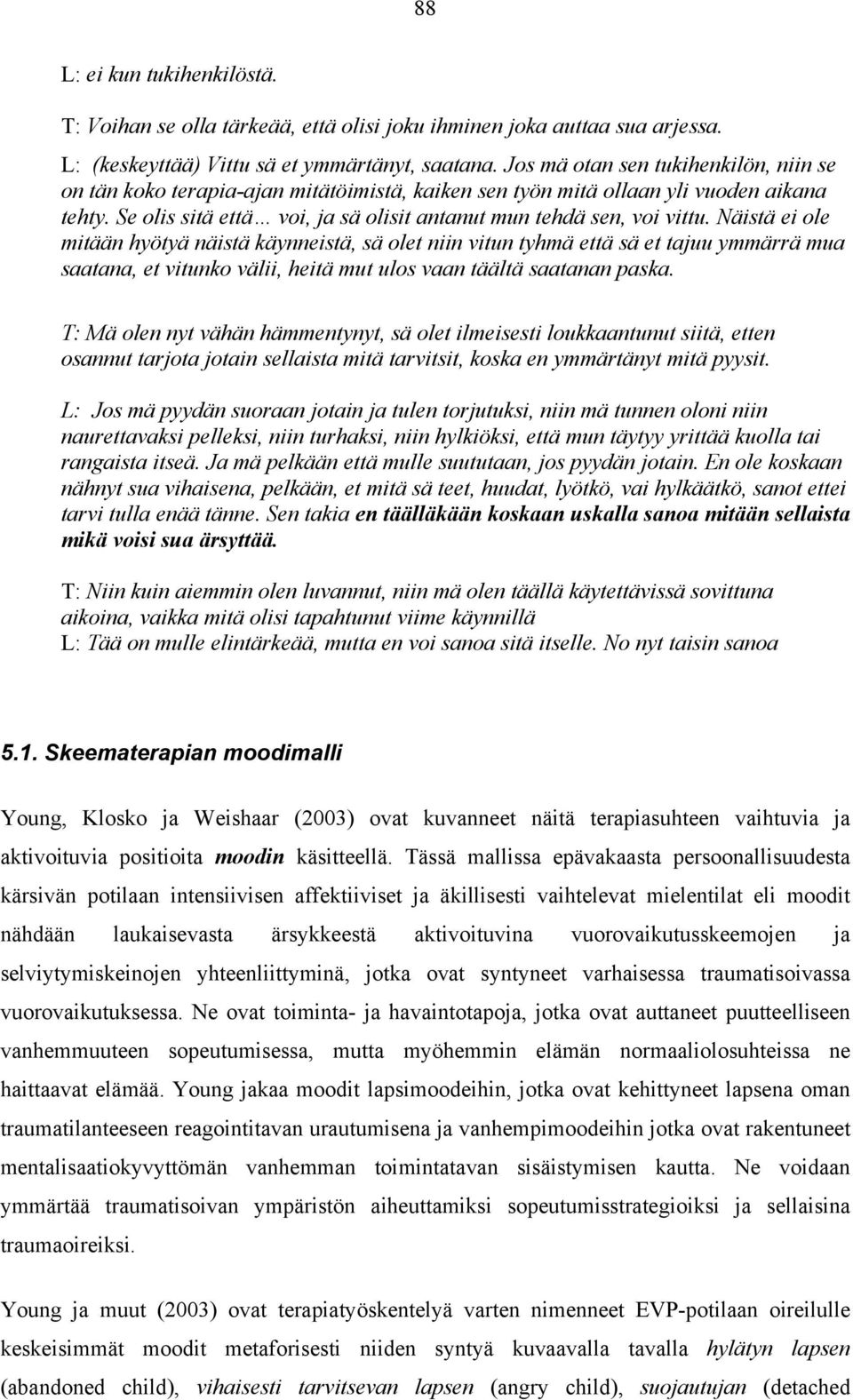 Näistä ei ole mitään hyötyä näistä käynneistä, sä olet niin vitun tyhmä että sä et tajuu ymmärrä mua saatana, et vitunko välii, heitä mut ulos vaan täältä saatanan paska.