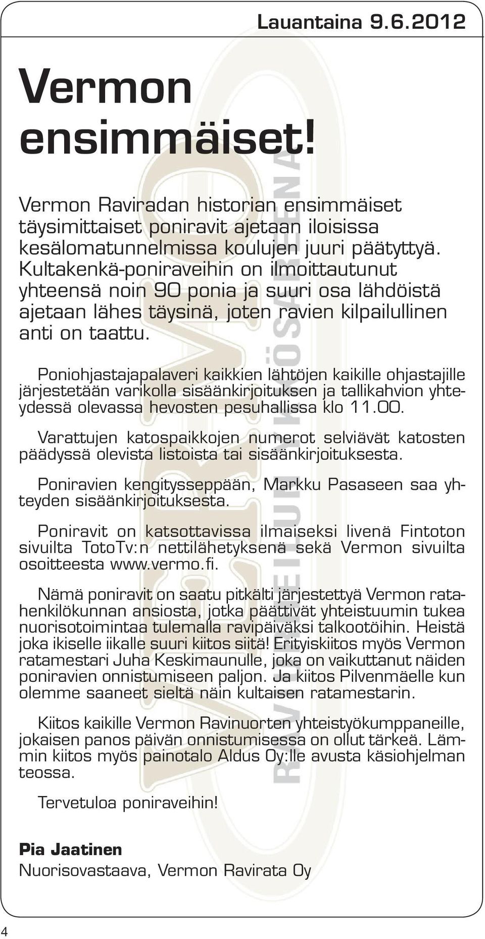 Poniohjastajapalaveri kaikkien lähtöjen kaikille ohjastajille järjestetään varikolla sisäänkirjoituksen ja tallikahvion yhteydessä olevassa hevosten pesuhallissa klo 11.00.
