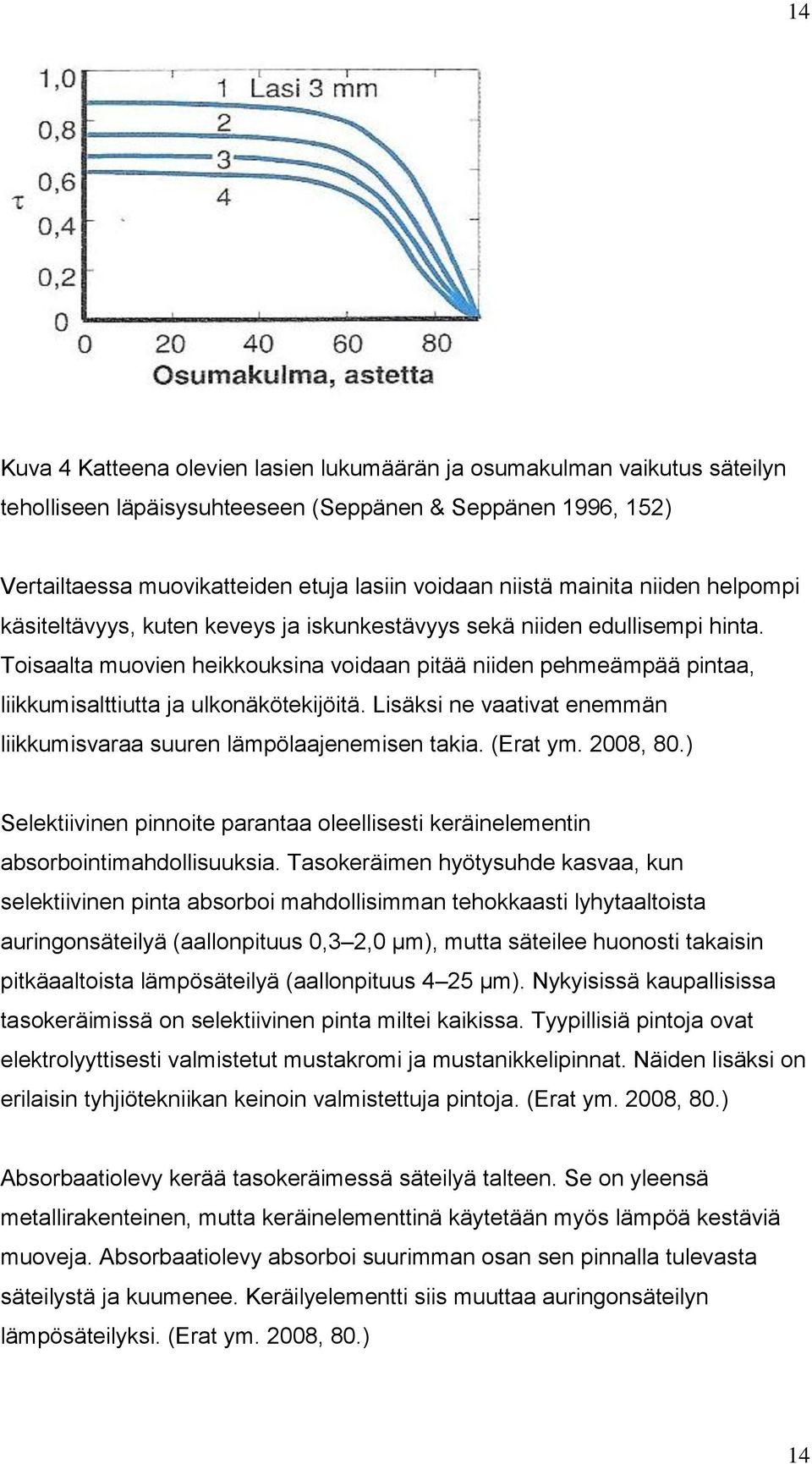 Toisaalta muovien heikkouksina voidaan pitää niiden pehmeämpää pintaa, liikkumisalttiutta ja ulkonäkötekijöitä. Lisäksi ne vaativat enemmän liikkumisvaraa suuren lämpölaajenemisen takia. (Erat ym.