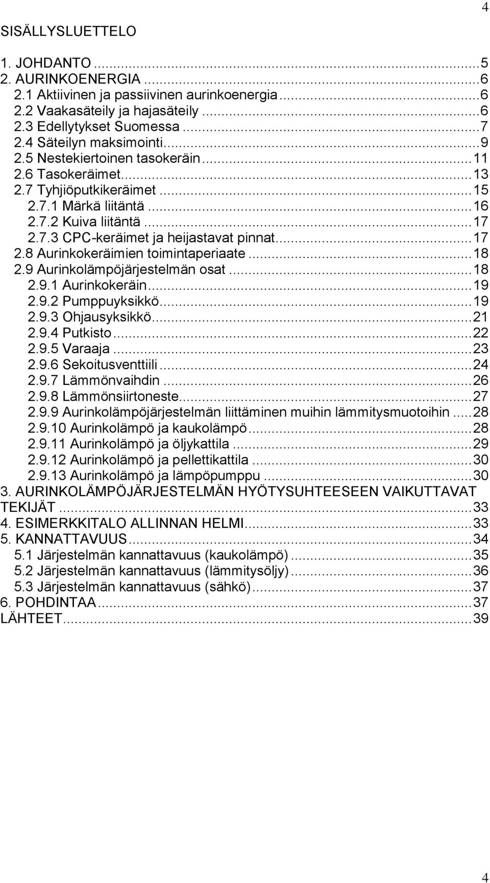 .. 17 2.8 Aurinkokeräimien toimintaperiaate... 18 2.9 Aurinkolämpöjärjestelmän osat... 18 2.9.1 Aurinkokeräin... 19 2.9.2 Pumppuyksikkö... 19 2.9.3 Ohjausyksikkö... 21 2.9.4 Putkisto... 22 2.9.5 Varaaja.