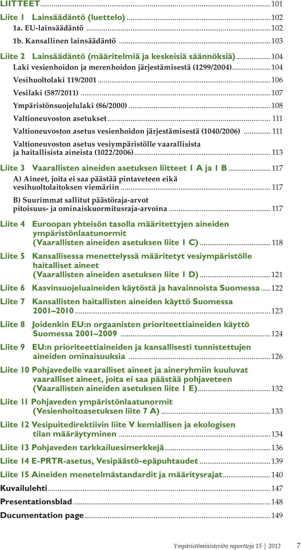 .. 111 Valtioneuvoston asetus vesienhoidon järjestämisestä (1040/2006)... 111 Valtioneuvoston asetus vesiympäristölle vaarallisista ja haitallisista aineista (1022/2006).