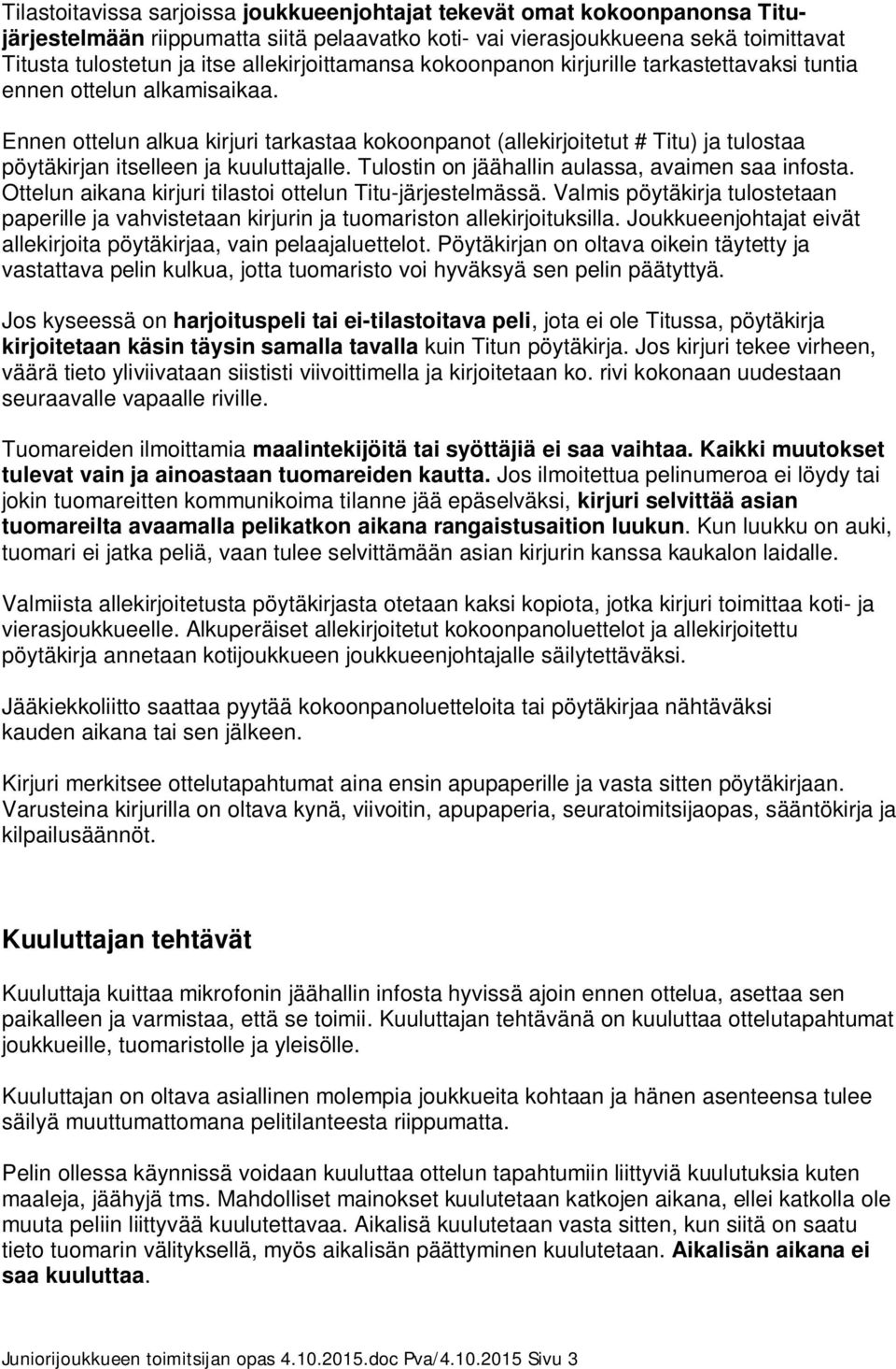 Ennen ottelun alkua kirjuri tarkastaa kokoonpanot (allekirjoitetut # Titu) ja tulostaa pöytäkirjan itselleen ja kuuluttajalle. Tulostin on jäähallin aulassa, avaimen saa infosta.