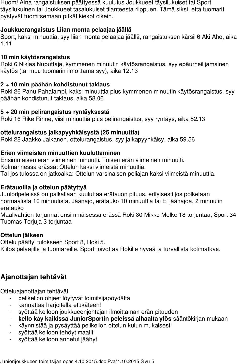 Joukkuerangaistus Liian monta pelaajaa jäällä Sport, kaksi minuuttia, syy liian monta pelaajaa jäällä, rangaistuksen kärsii 6 Aki Aho, aika 1.