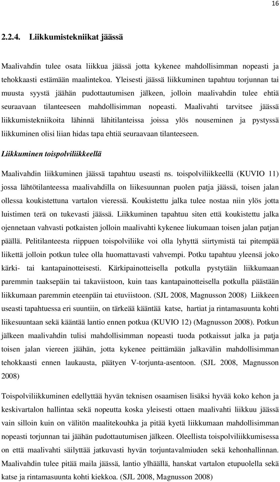 Maalivahti tarvitsee jäässä liikkumistekniikoita lähinnä lähitilanteissa joissa ylös nouseminen ja pystyssä liikkuminen olisi liian hidas tapa ehtiä seuraavaan tilanteeseen.