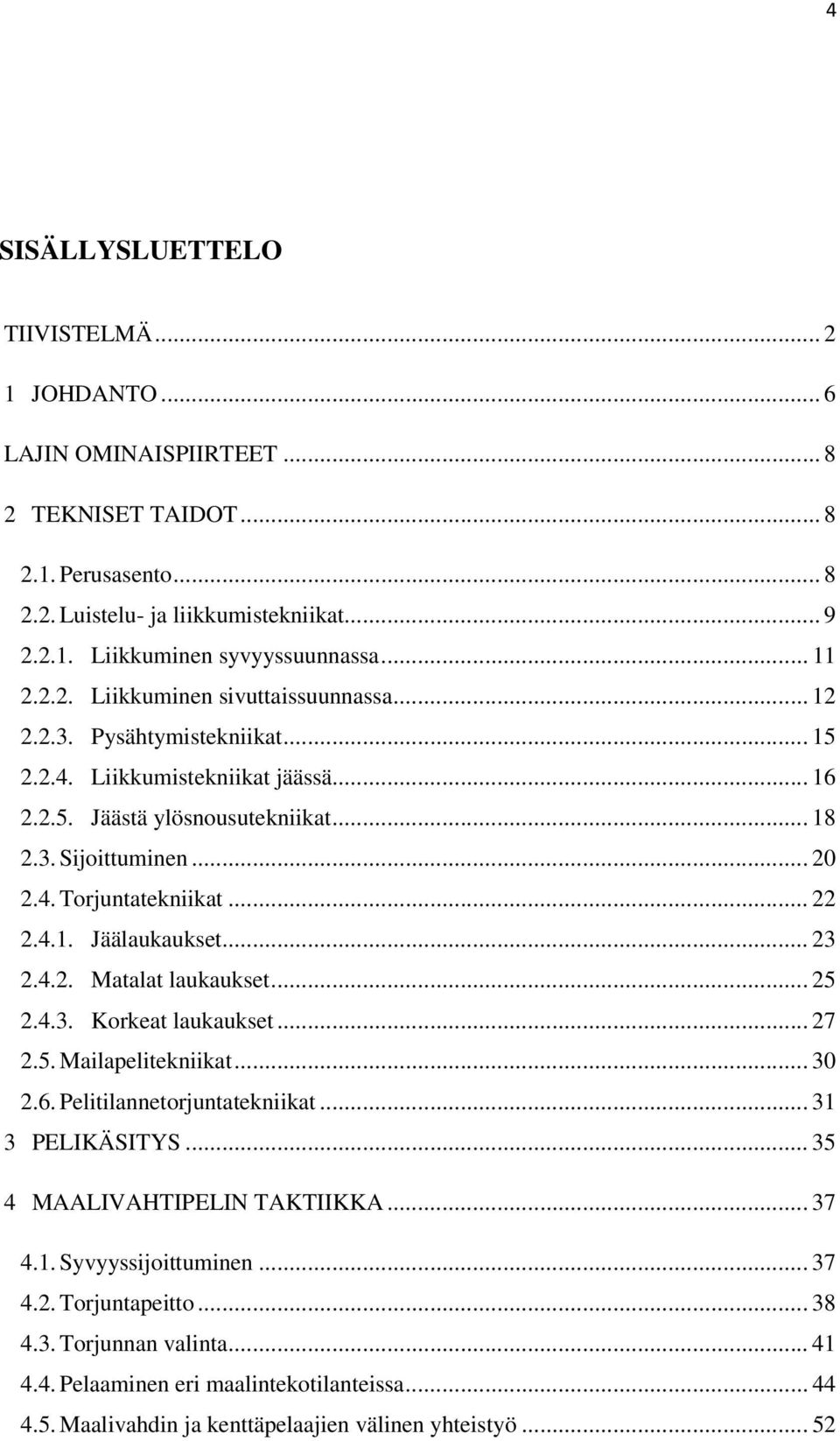 .. 22 2.4.1. Jäälaukaukset... 23 2.4.2. Matalat laukaukset... 25 2.4.3. Korkeat laukaukset... 27 2.5. Mailapelitekniikat... 30 2.6. Pelitilannetorjuntatekniikat... 31 3 PELIKÄSITYS.