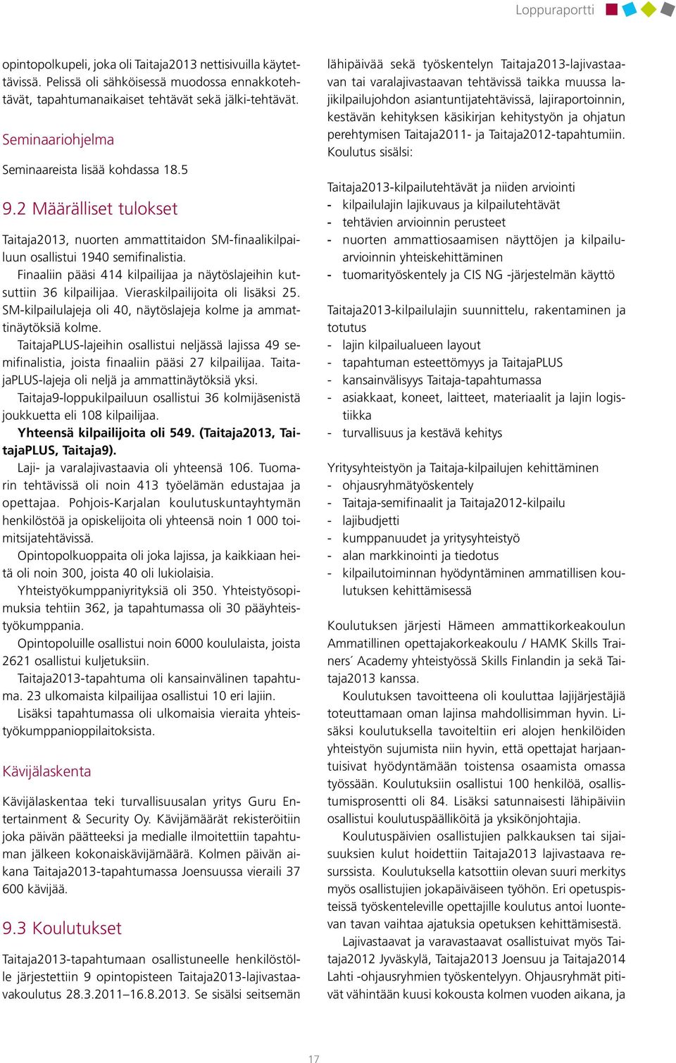 Finaaliin pääsi 414 kilpailijaa ja näytöslajeihin kutsuttiin 36 kilpailijaa. Vieraskilpailijoita oli lisäksi 25. SM-kilpailulajeja oli 40, näytöslajeja kolme ja ammattinäytöksiä kolme.