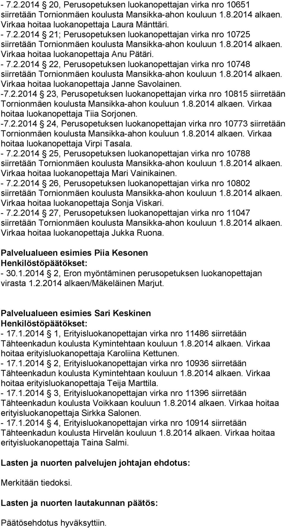 8.2014 alkaen. Virkaa hoitaa luokanopettaja Tiia Sorjonen. -7.2.2014 24, Perusopetuksen luokanopettajan virka nro 10773 siirretään Tornionmäen koulusta Mansikka-ahon kouluun 1.8.2014 alkaen. Virkaa hoitaa luokanopettaja Virpi Tasala.