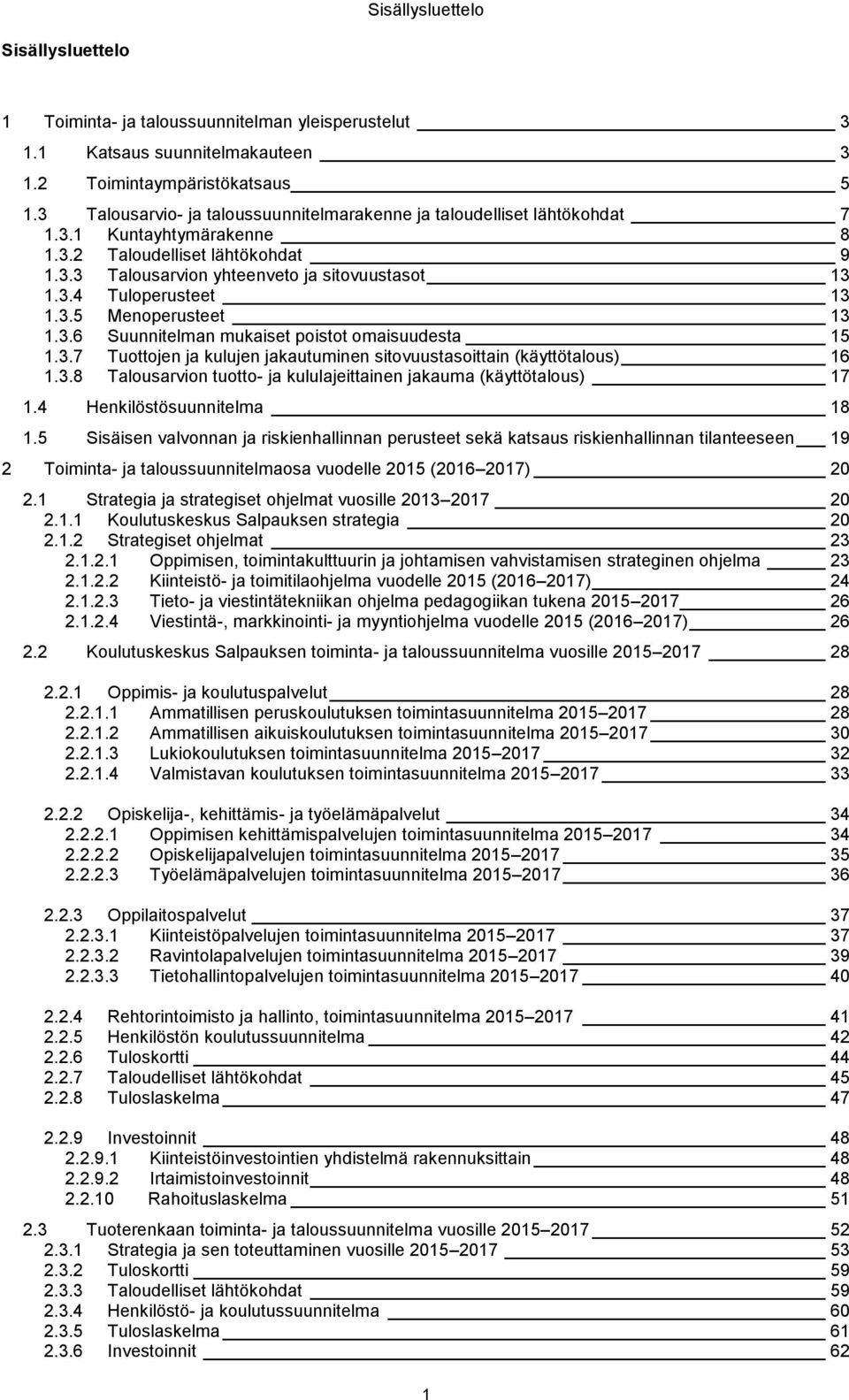 3.5 Menoperusteet 13 1.3.6 Suunnitelman mukaiset poistot omaisuudesta 15 1.3.7 Tuottojen ja kulujen jakautuminen sitovuustasoittain (käyttötalous) 16 1.3.8 Talousarvion tuotto- ja kululajeittainen jakauma (käyttötalous) 17 1.