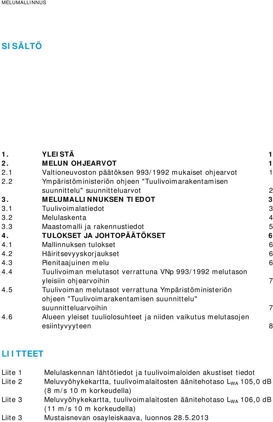 TULOKSET JA JOHTOPÄÄTÖKSET 6 4.1 Mallinnuksen tulokset 6 4.2 Häiritsevyyskorjaukset 6 4.3 Pienitaajuinen melu 6 4.4 Tuulivoiman melutasot verrattuna VNp 993/1992 melutason yleisiin ohjearvoihin 7 4.