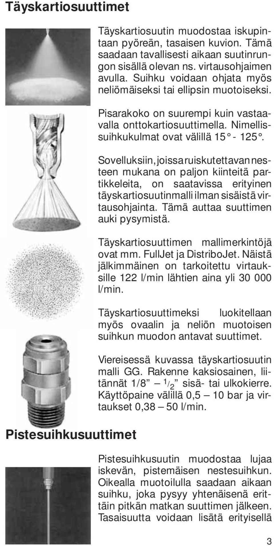 Sovelluksiin, joissa ruiskutettavan nesteen mukana on paljon kiinteitä partikkeleita, on saatavissa erityinen täyskartiosuutinmalli ilman sisäistä virtausohjainta.