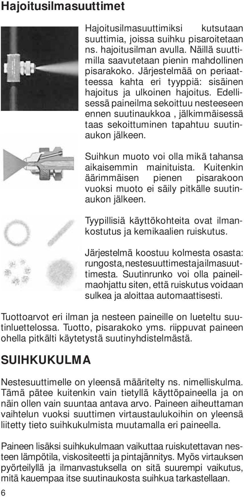 Edellisessä paineilma sekoittuu nesteeseen ennen suutinaukkoa, jälkimmäisessä taas sekoittuminen tapahtuu suutinaukon jälkeen. Suihkun muoto voi olla mikä tahansa aikaisemmin mainituista.