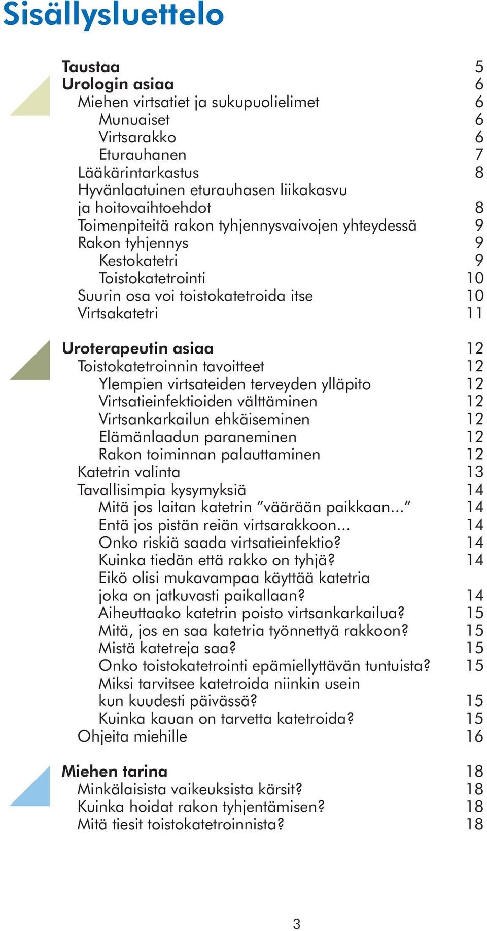 asiaa 12 Toistokatetroinnin tavoitteet 12 Ylempien virtsateiden terveyden ylläpito 12 Virtsatieinfektioiden välttäminen 12 Virtsankarkailun ehkäiseminen 12 Elämänlaadun paraneminen 12 Rakon toiminnan