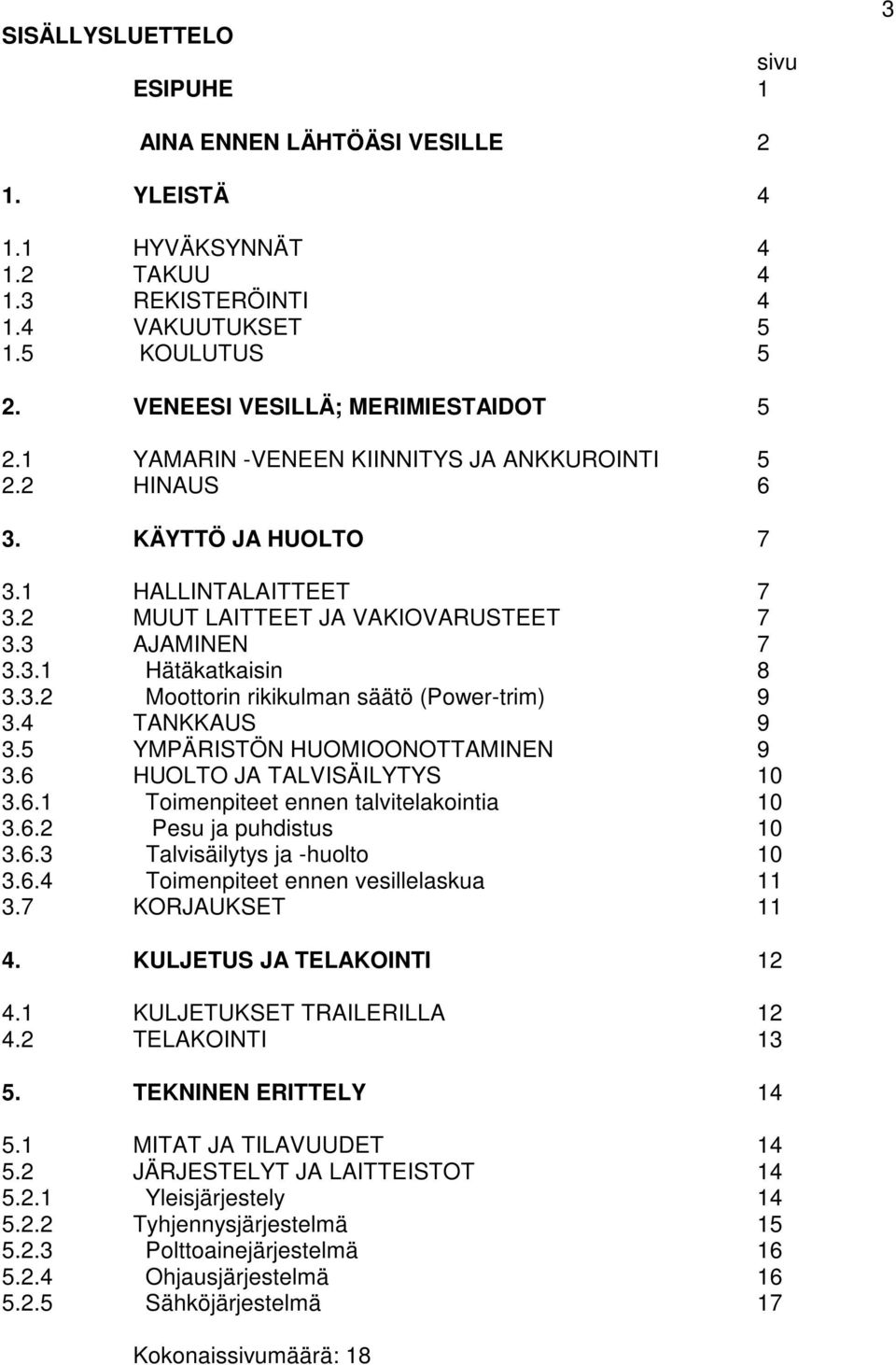 4 TANKKAUS 9 3.5 YMPÄRISTÖN HUOMIOONOTTAMINEN 9 3.6 HUOLTO JA TALVISÄILYTYS 10 3.6.1 Toimenpiteet ennen talvitelakointia 10 3.6.2 Pesu ja puhdistus 10 3.6.3 Talvisäilytys ja -huolto 10 3.6.4 Toimenpiteet ennen vesillelaskua 11 3.