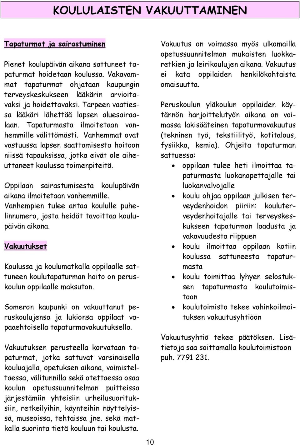Tapaturmasta ilmoitetaan vanhemmille välittömästi. Vanhemmat ovat vastuussa lapsen saattamisesta hoitoon niissä tapauksissa, jotka eivät ole aiheuttaneet koulussa toimenpiteitä.