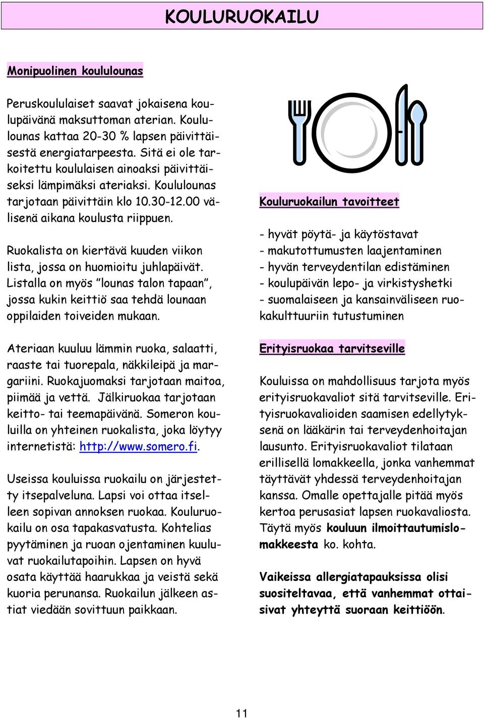 Ruokalista on kiertävä kuuden viikon lista, jossa on huomioitu juhlapäivät. Listalla on myös lounas talon tapaan, jossa kukin keittiö saa tehdä lounaan oppilaiden toiveiden mukaan.