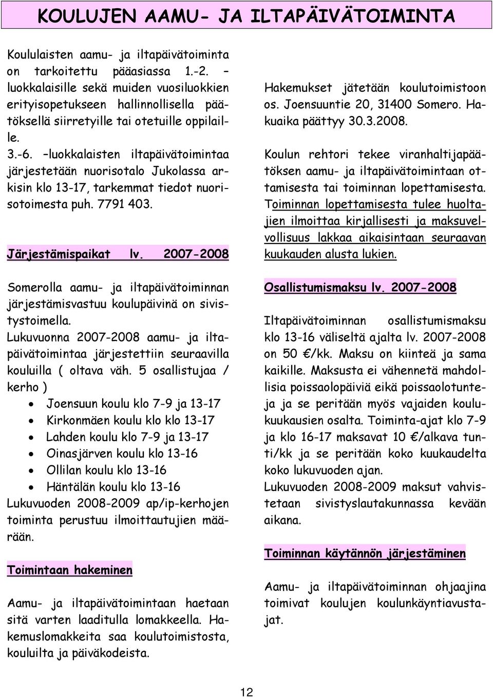 luokkalaisten iltapäivätoimintaa järjestetään nuorisotalo Jukolassa arkisin klo 13-17, tarkemmat tiedot nuorisotoimesta puh. 7791 403. Järjestämispaikat lv.
