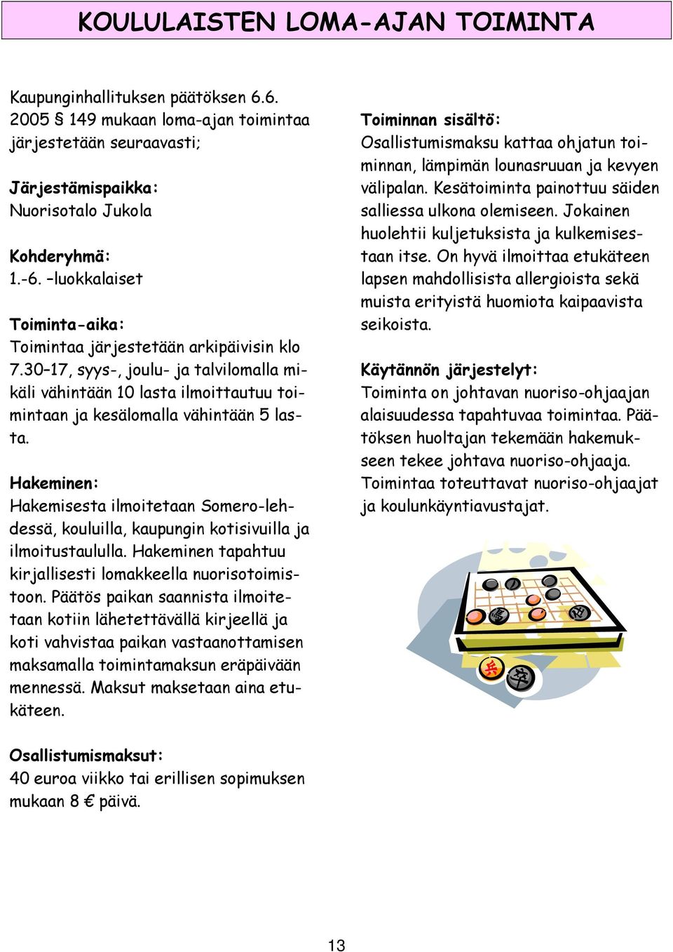Hakeminen: Hakemisesta ilmoitetaan Somero-lehdessä, kouluilla, kaupungin kotisivuilla ja ilmoitustaululla. Hakeminen tapahtuu kirjallisesti lomakkeella nuorisotoimistoon.