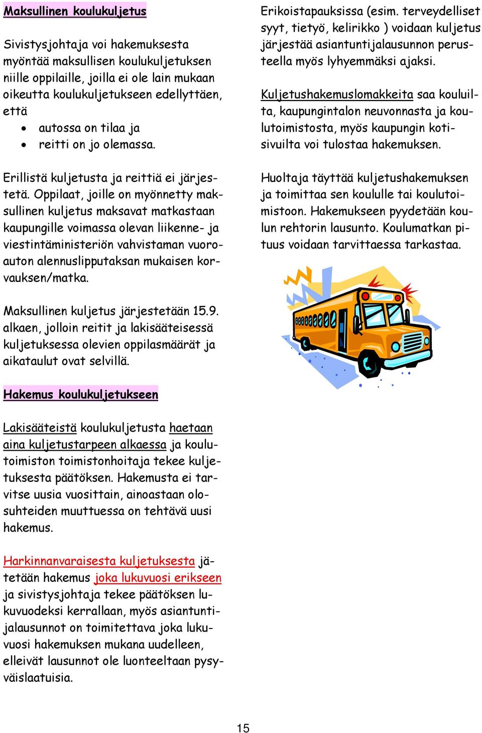 Oppilaat, joille on myönnetty maksullinen kuljetus maksavat matkastaan kaupungille voimassa olevan liikenne- ja viestintäministeriön vahvistaman vuoroauton alennuslipputaksan mukaisen