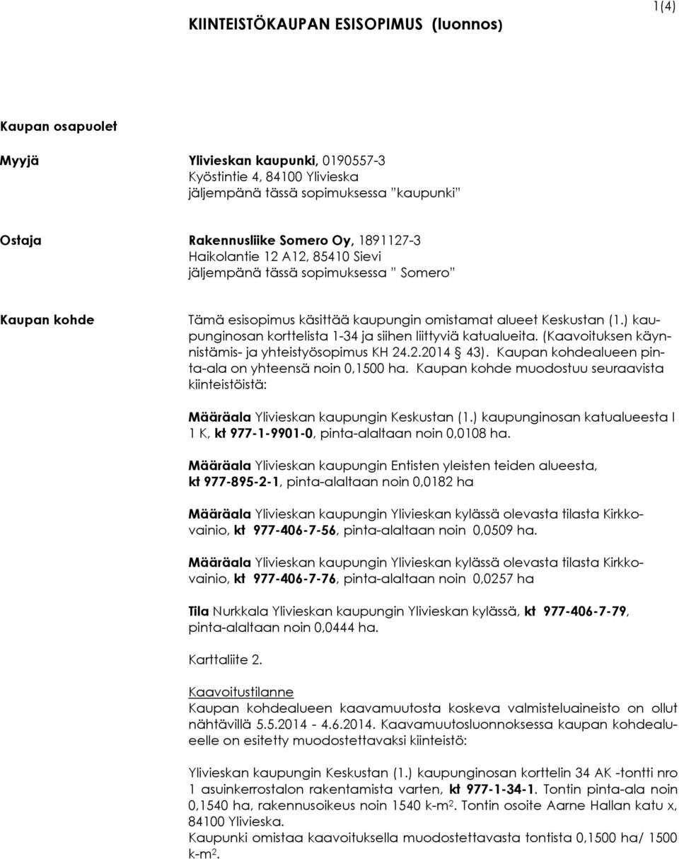 ) kaupunginosan korttelista 1-34 ja siihen liittyviä katualueita. (Kaavoituksen käynnistämis- ja yhteistyösopimus KH 24.2.2014 43). Kaupan kohdealueen pinta-ala on yhteensä noin 0,1500 ha.