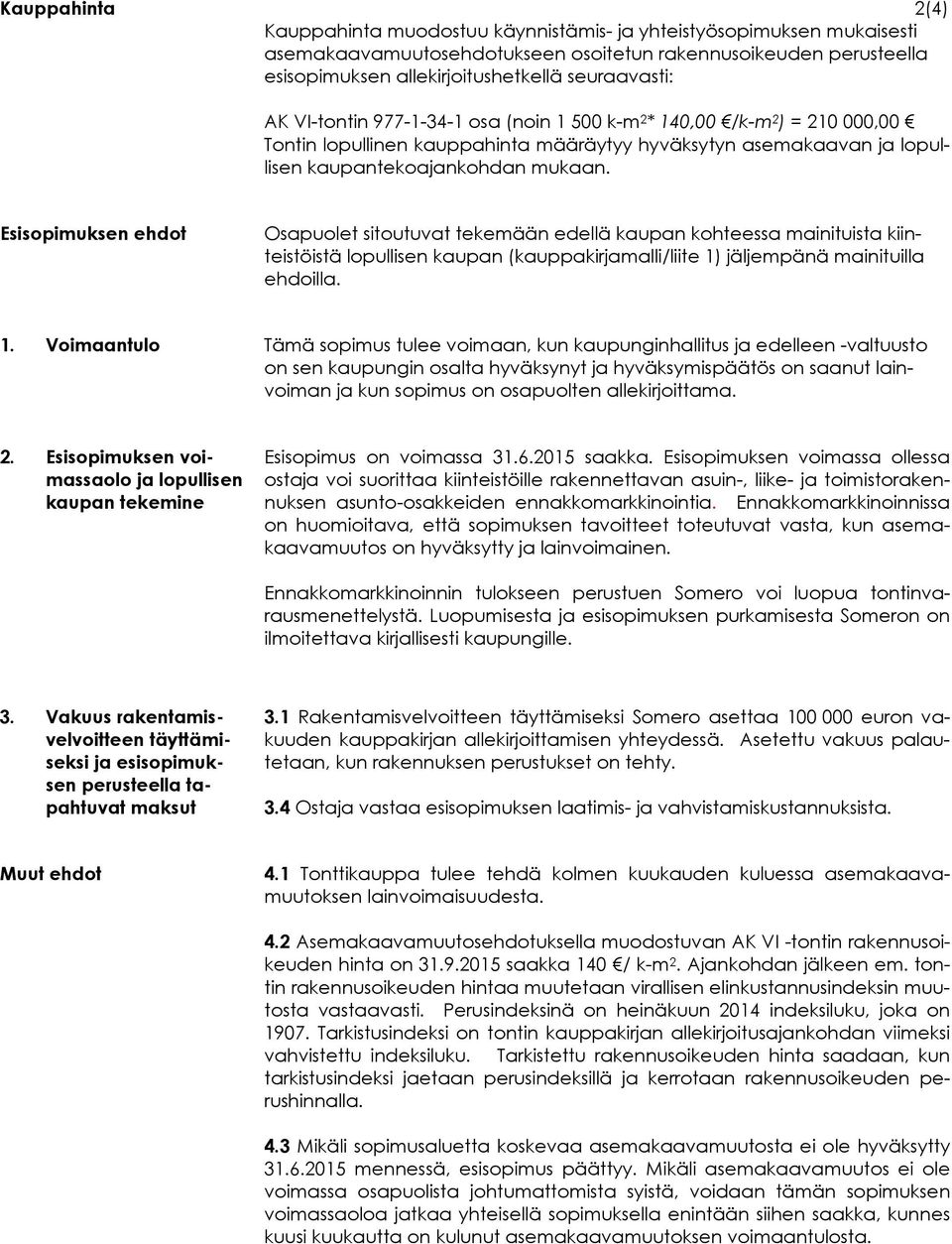 Esisopimuksen ehdot Osapuolet sitoutuvat tekemään edellä kaupan kohteessa mainituista kiinteistöistä lopullisen kaupan (kauppakirjamalli/liite 1)